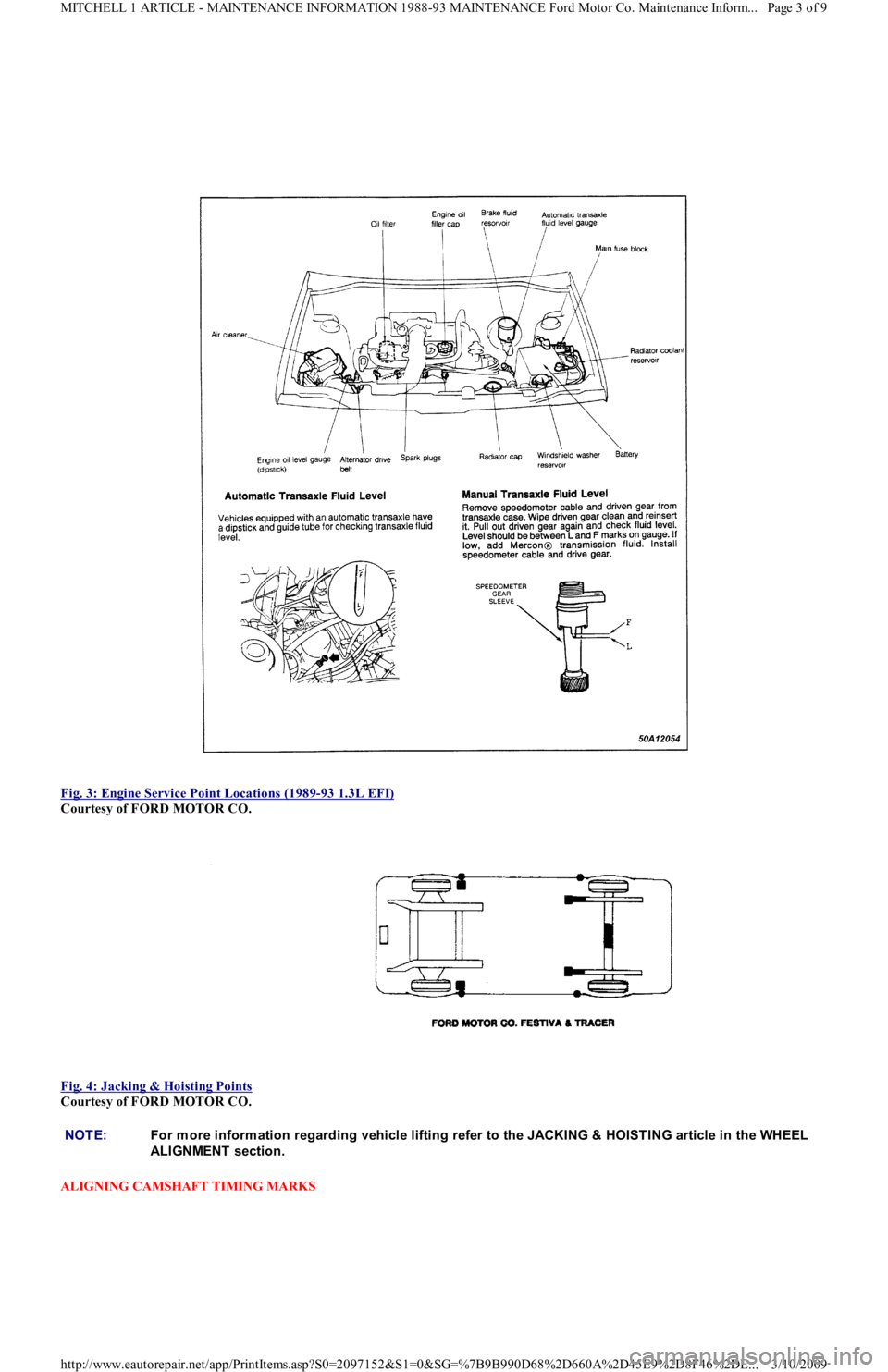 FORD FESTIVA 1991 Service Manual
Fig. 3: Engine Service Point Locations (1989
-93 1.3L EFI)
Courtesy of FORD MOTOR CO.
Fig. 4: Jacking & Hoisting Points
Courtesy of FORD MOTOR CO.
ALIGNING CAMSHAFT TIMING MARKS
NOTE:For m o FORD FESTIVA 1991 Service Manual
Fig. 3: Engine Service Point Locations (1989
-93 1.3L EFI)
Courtesy of FORD MOTOR CO.
Fig. 4: Jacking & Hoisting Points
Courtesy of FORD MOTOR CO.
ALIGNING CAMSHAFT TIMING MARKS
NOTE:For m o