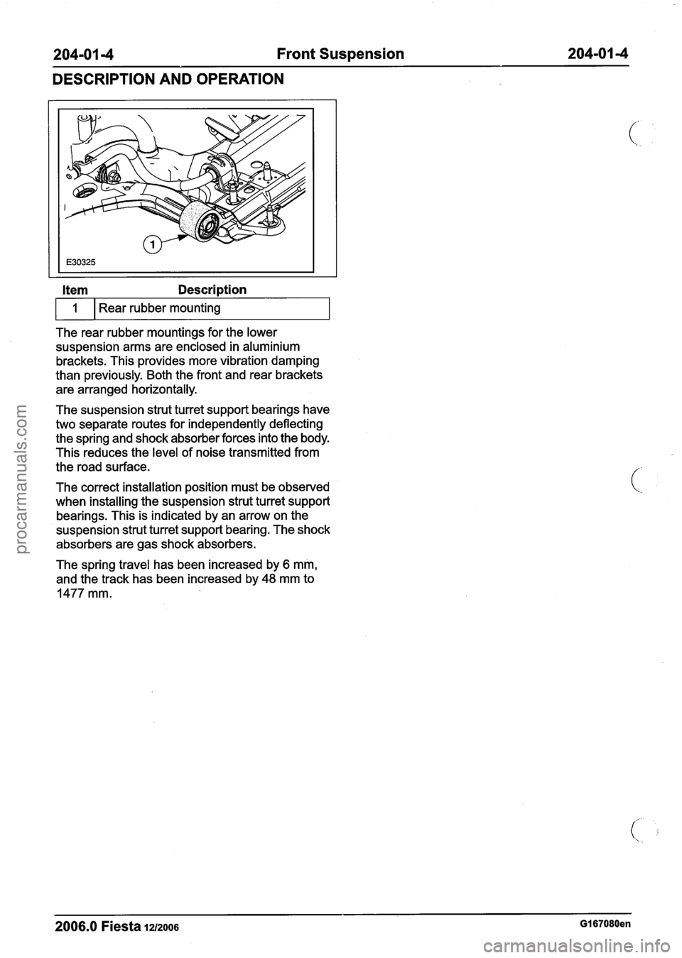 FORD FIESTA 2007 Workshop Manual
204101 -4 Front Suspension 204-01 -4
DESCRIPTION
AND OPERATION
Item Description
The rear rubber mountings for the lower
suspension arms are enclosed in aluminium
brackets. This provides mo FORD FIESTA 2007 Workshop Manual
204101 -4 Front Suspension 204-01 -4
DESCRIPTION
AND OPERATION
Item Description
The rear rubber mountings for the lower
suspension arms are enclosed in aluminium
brackets. This provides mo