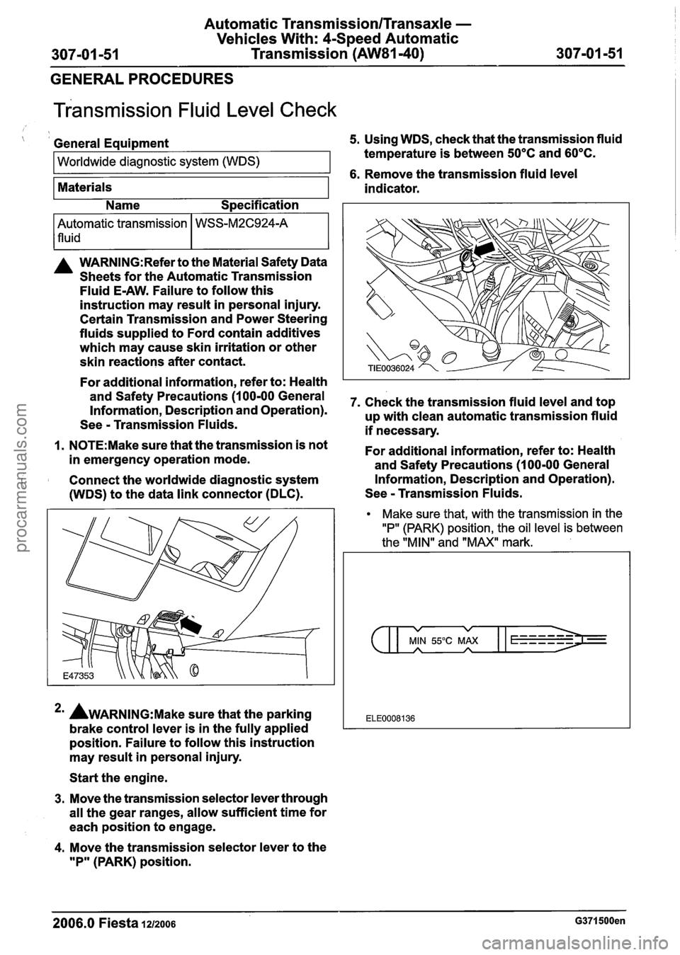 FORD FIESTA 2007 Workshop Manual
Automatic Transmission/Transaxle -
Vehicles With: 4-Speed Automatic
307-01 -51 Transmission (AW81-40) 307-01 -51 -
GENERAL PROCEDURES
~ransmission Fluid Level Check
( I General Equipment 5. U FORD FIESTA 2007 Workshop Manual
Automatic Transmission/Transaxle -
Vehicles With: 4-Speed Automatic
307-01 -51 Transmission (AW81-40) 307-01 -51 -
GENERAL PROCEDURES
~ransmission Fluid Level Check
( I General Equipment 5. U