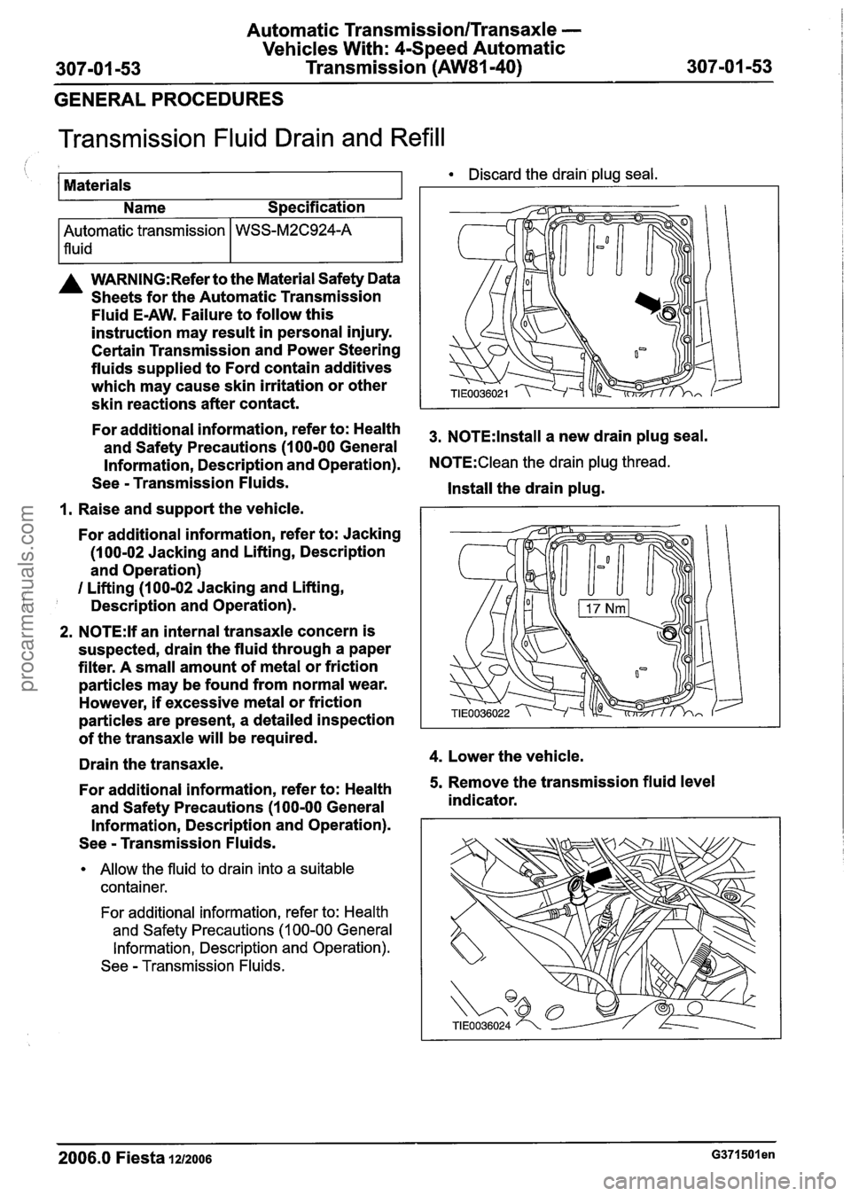 FORD FIESTA 2007 Manual Online
Automatic Transmission/Transaxle -
Vehicles With: 4-Speed Automatic
307-01 -53 Transmission (AW81-40)
307-01 -53
GENERAL PROCEDURES
Transmission Fluid Drain and Refill
I I Name Specification FORD FIESTA 2007 Manual Online
Automatic Transmission/Transaxle -
Vehicles With: 4-Speed Automatic
307-01 -53 Transmission (AW81-40)
307-01 -53
GENERAL PROCEDURES
Transmission Fluid Drain and Refill
I I Name Specification