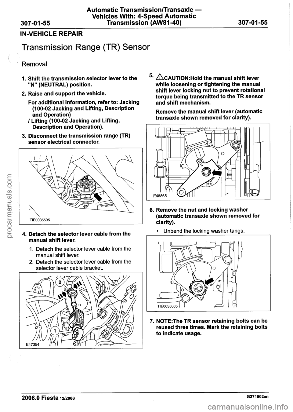 FORD FIESTA 2007 Workshop Manual
Automatic Transmission/Transaxle -
Vehicles With: 4-Speed Automatic
307101 -55 Transmission (AW81-40) 307-01 -55
IN-VEHICLE REPAIR
Transmission Range (TR) Sensor
Removal
1. Shift the transmi FORD FIESTA 2007 Workshop Manual
Automatic Transmission/Transaxle -
Vehicles With: 4-Speed Automatic
307101 -55 Transmission (AW81-40) 307-01 -55
IN-VEHICLE REPAIR
Transmission Range (TR) Sensor
Removal
1. Shift the transmi