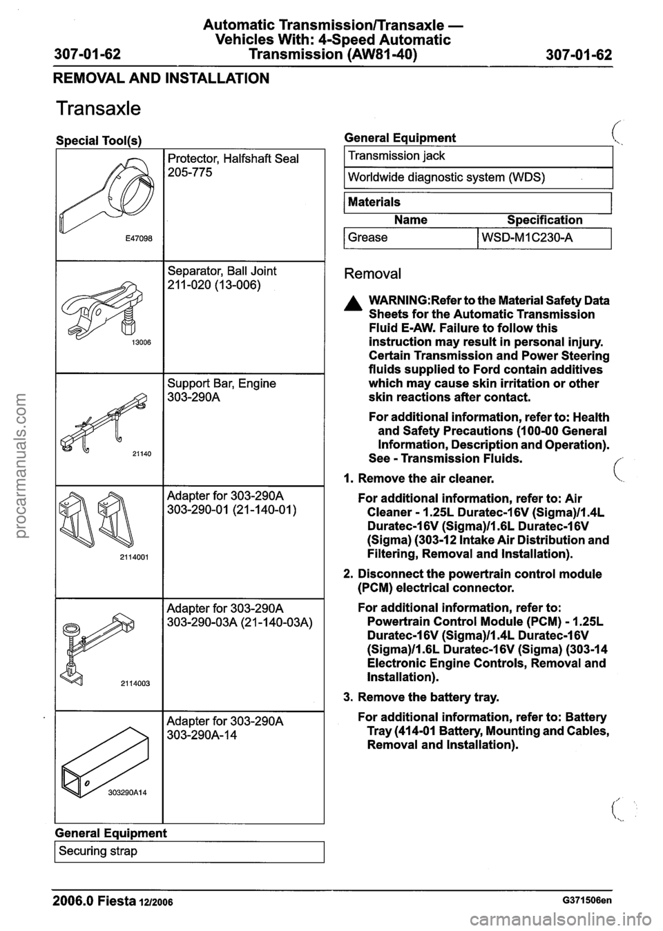 FORD FIESTA 2007 Workshop Manual
Automatic Transmission/Transaxle -
Vehicles With: 4-Speed Automatic
307-01 -62 Transmission (AW81-40) 307-01 -62
REMOVAL AND INSTALLATION
Transaxle
Special Tool(s)
I I Separator, Ball Joint FORD FIESTA 2007 Workshop Manual
Automatic Transmission/Transaxle -
Vehicles With: 4-Speed Automatic
307-01 -62 Transmission (AW81-40) 307-01 -62
REMOVAL AND INSTALLATION
Transaxle
Special Tool(s)
I I Separator, Ball Joint