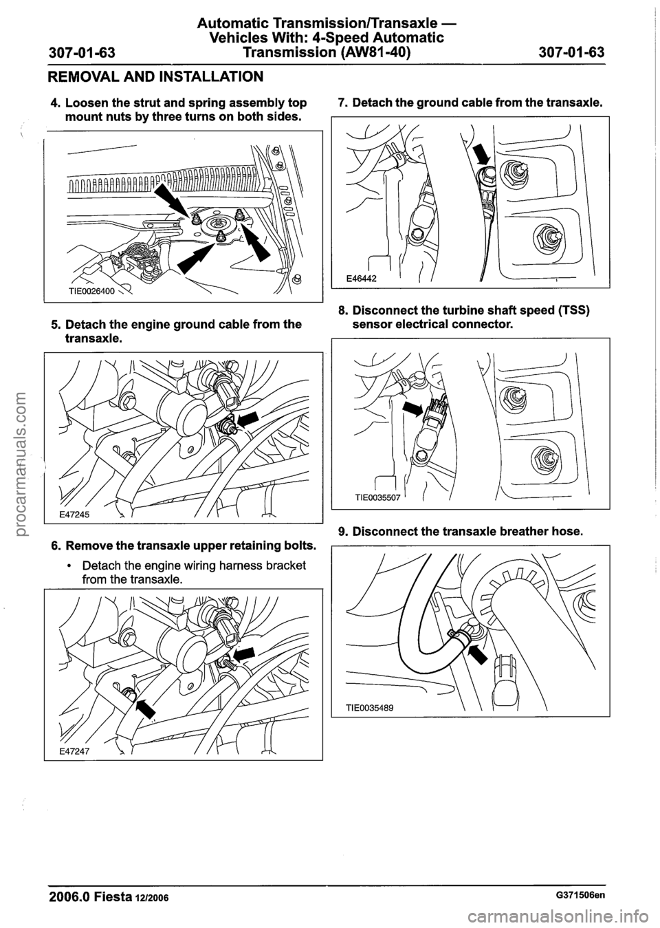 FORD FIESTA 2007 Workshop Manual
Automatic Transmission/Transaxle -
Vehicles With: 4-Speed Automatic
Transmission (AW81-40)
REMOVAL AND INSTALLATION
4. Loosen the strut and spring assembly top 7. Detach the ground cable from FORD FIESTA 2007 Workshop Manual
Automatic Transmission/Transaxle -
Vehicles With: 4-Speed Automatic
Transmission (AW81-40)
REMOVAL AND INSTALLATION
4. Loosen the strut and spring assembly top 7. Detach the ground cable from