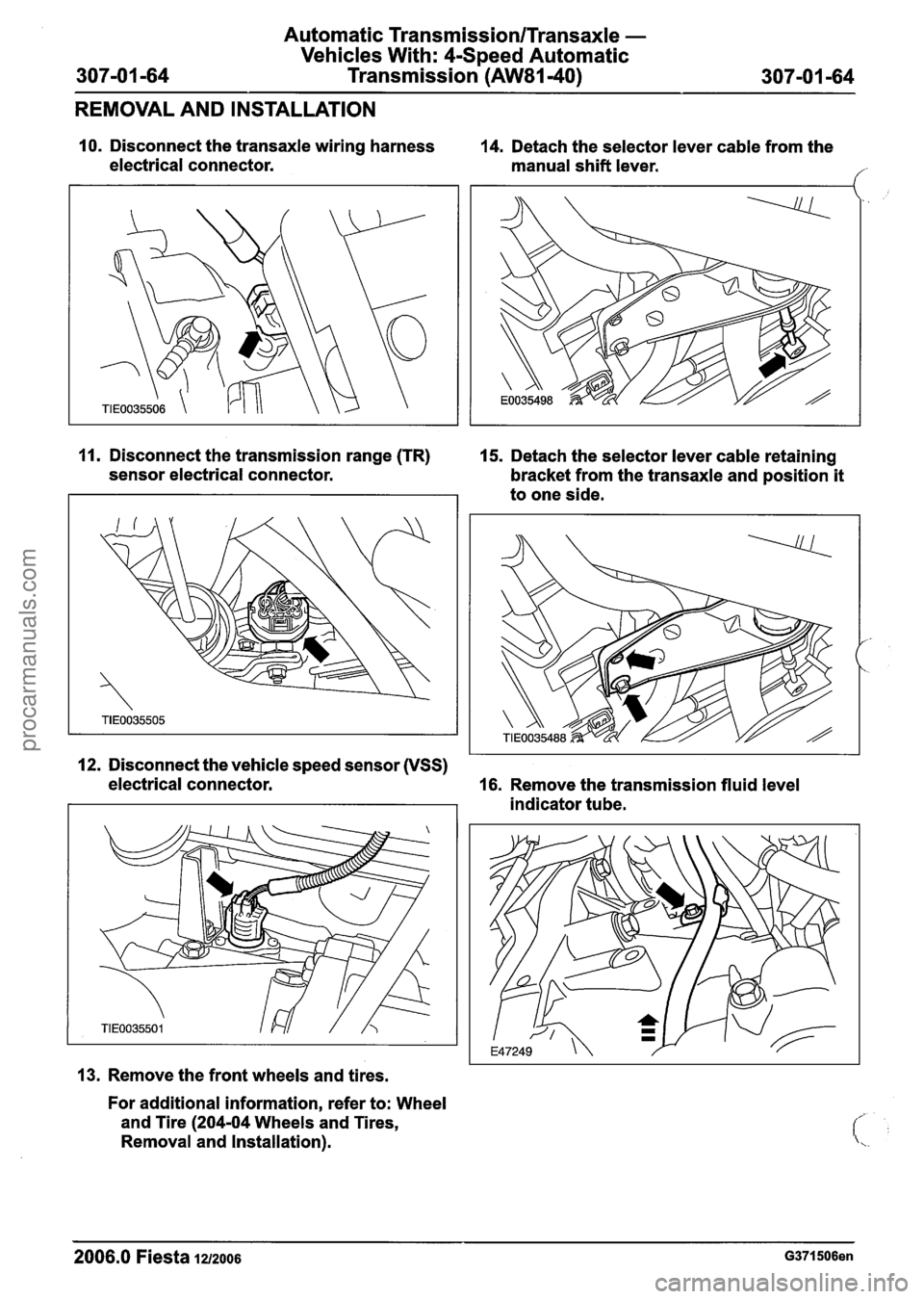 FORD FIESTA 2007 Workshop Manual
Automatic Transmission/Transaxle -
Vehicles With: 4-Speed Automatic
Transmission
(AW81-40)
REMOVAL AND INSTALLATION
10. Disconnect the transaxle wiring harness
14. Detach the selector leve FORD FIESTA 2007 Workshop Manual
Automatic Transmission/Transaxle -
Vehicles With: 4-Speed Automatic
Transmission
(AW81-40)
REMOVAL AND INSTALLATION
10. Disconnect the transaxle wiring harness
14. Detach the selector leve