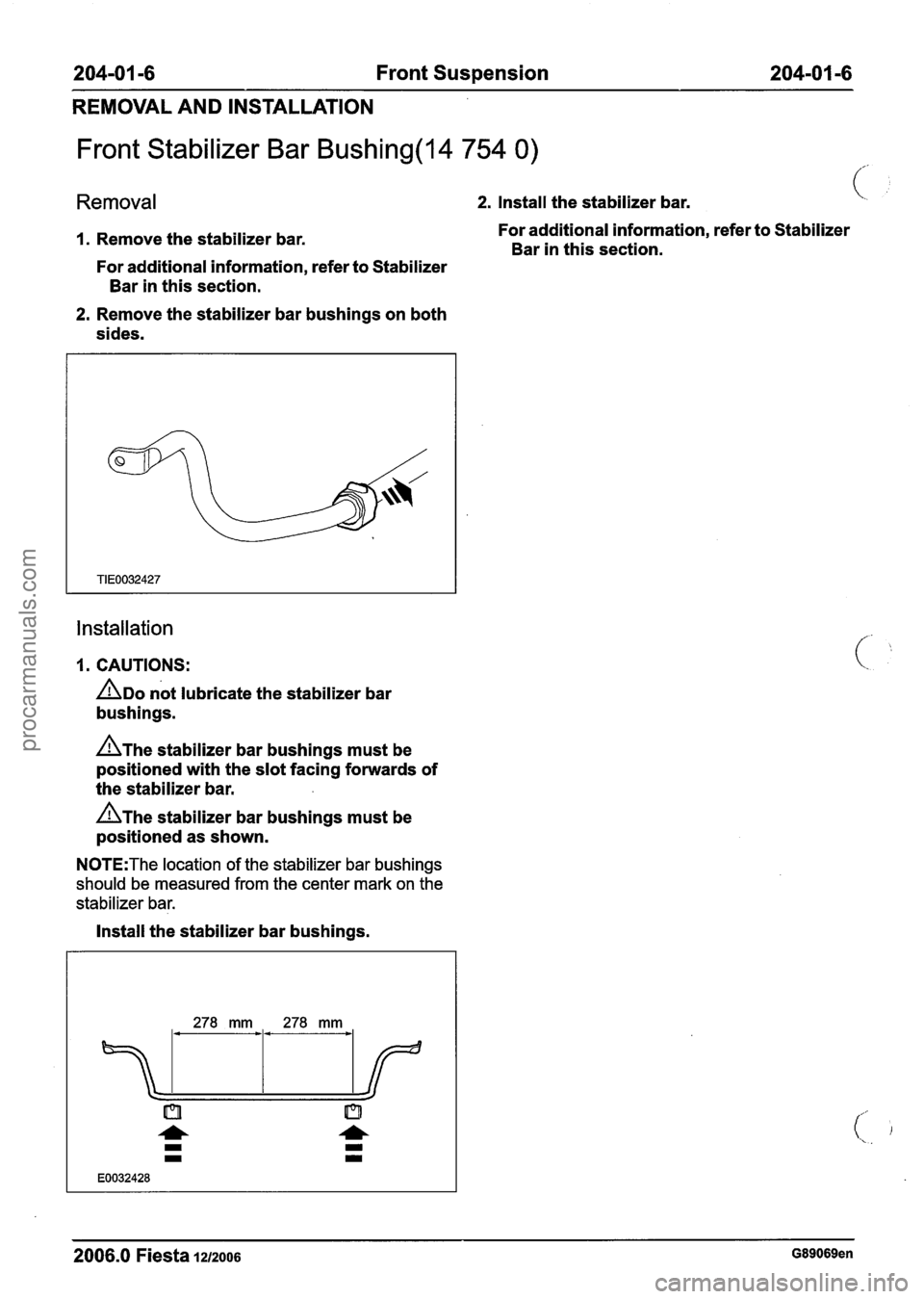 FORD FIESTA 2007 Workshop Manual
204-01 -6 Front Suspension 204-01 -6
REMOVAL AND INSTALLATION
Front Stabilizer Bar Bushing(l4 754 0)
Removal 2. Install the stabilizer bar.
1. Remove the stabilizer bar.
For additional info FORD FIESTA 2007 Workshop Manual
204-01 -6 Front Suspension 204-01 -6
REMOVAL AND INSTALLATION
Front Stabilizer Bar Bushing(l4 754 0)
Removal 2. Install the stabilizer bar.
1. Remove the stabilizer bar.
For additional info