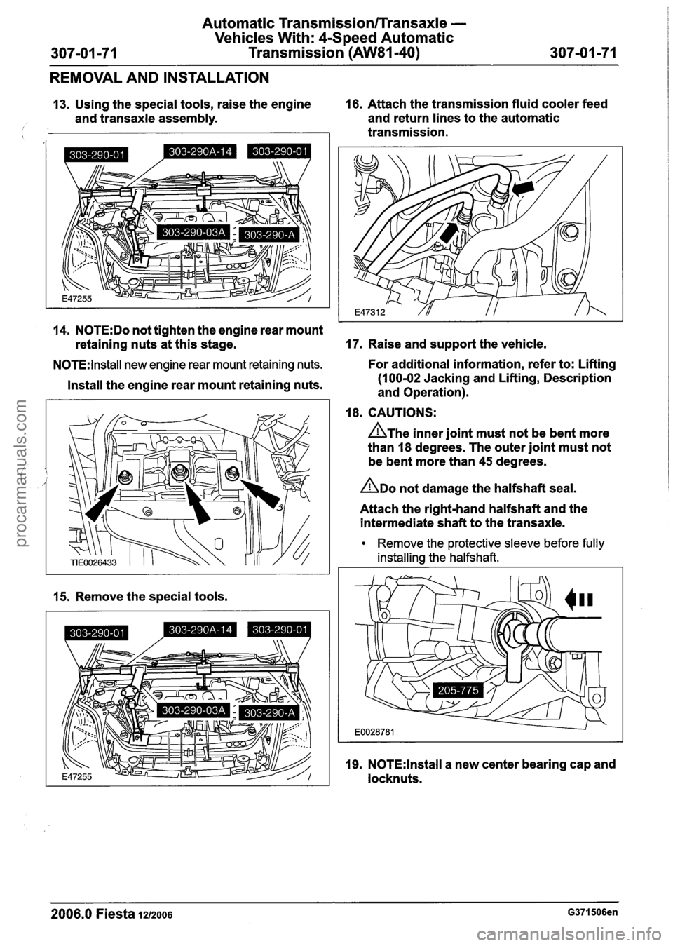 FORD FIESTA 2007  Workshop Manual 
Automatic Transmission/Transaxle - 
Vehicles With: 4-Speed Automatic 
307-01 -71  Transmission (AW81-40)  307-01 -71 
REMOVAL  AND INSTALLATION 
13. Using  the special tools,  raise the engine 16. At