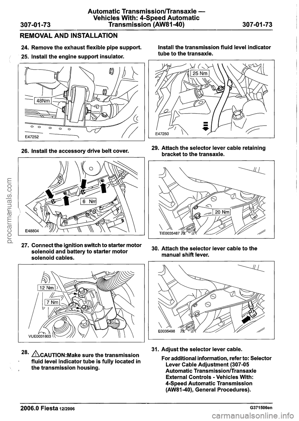 FORD FIESTA 2007  Workshop Manual 
Automatic Transmission/Transaxle - 
Vehicles With: 4-Speed Automatic 
Transmission  (AW81-40) 
REMOVAL  AND INSTALLATION 
24. Remove  the exhaust  flexible pipe support.  Install 
the transmission  f