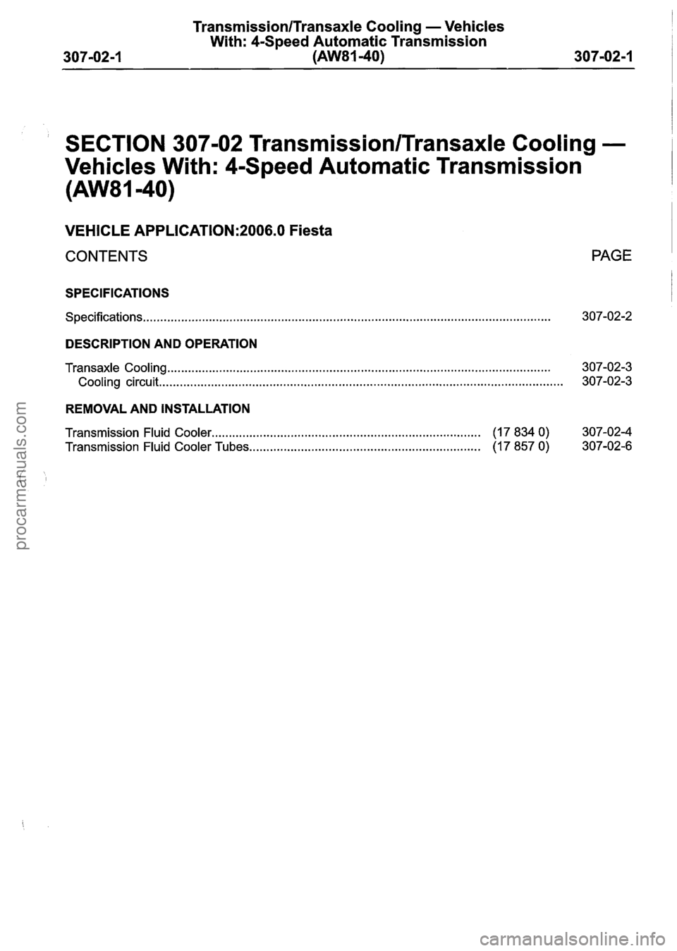 FORD FIESTA 2007 Workshop Manual
TransmissionITransaxle Cooling - Vehicles
With: 4-Speed Automatic Transmission
307-02-1
(AW81-40) 307-02-1
SECTION 307-02 Transmission/Transaxle Cooling -
Vehicles With: 4-Speed Automatic FORD FIESTA 2007 Workshop Manual
TransmissionITransaxle Cooling - Vehicles
With: 4-Speed Automatic Transmission
307-02-1
(AW81-40) 307-02-1
SECTION 307-02 Transmission/Transaxle Cooling -
Vehicles With: 4-Speed Automatic