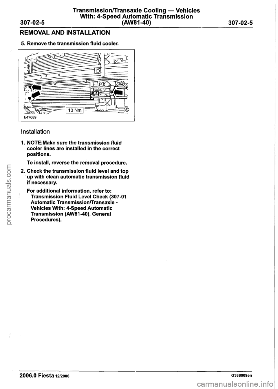 FORD FIESTA 2007 Workshop Manual
Transmission/Transaxle Cooling - Vehicles
With: 4-Speed Automatic Transmission
(AW81-40)
REMOVAL AND INSTALLATION
5. Remove the transmission fluid cooler.
Installation
I. N0TE:Make sure t FORD FIESTA 2007 Workshop Manual
Transmission/Transaxle Cooling - Vehicles
With: 4-Speed Automatic Transmission
(AW81-40)
REMOVAL AND INSTALLATION
5. Remove the transmission fluid cooler.
Installation
I. N0TE:Make sure t