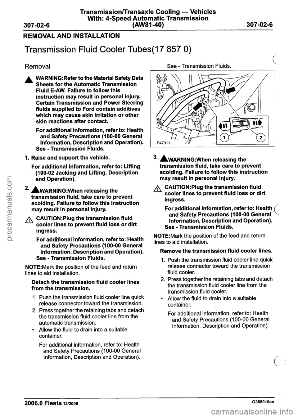 FORD FIESTA 2007 Workshop Manual
TransmissionlTransaxle Cooling - Vehicles
With: 4-Speed Automatic Transmission
307-02-6 (AW81-40)
307-0216
REMOVAL AND INSTALLATION
Transmission Fluid Cooler Tubes(l7 857 0)
Removal See - Tran FORD FIESTA 2007 Workshop Manual
TransmissionlTransaxle Cooling - Vehicles
With: 4-Speed Automatic Transmission
307-02-6 (AW81-40)
307-0216
REMOVAL AND INSTALLATION
Transmission Fluid Cooler Tubes(l7 857 0)
Removal See - Tran