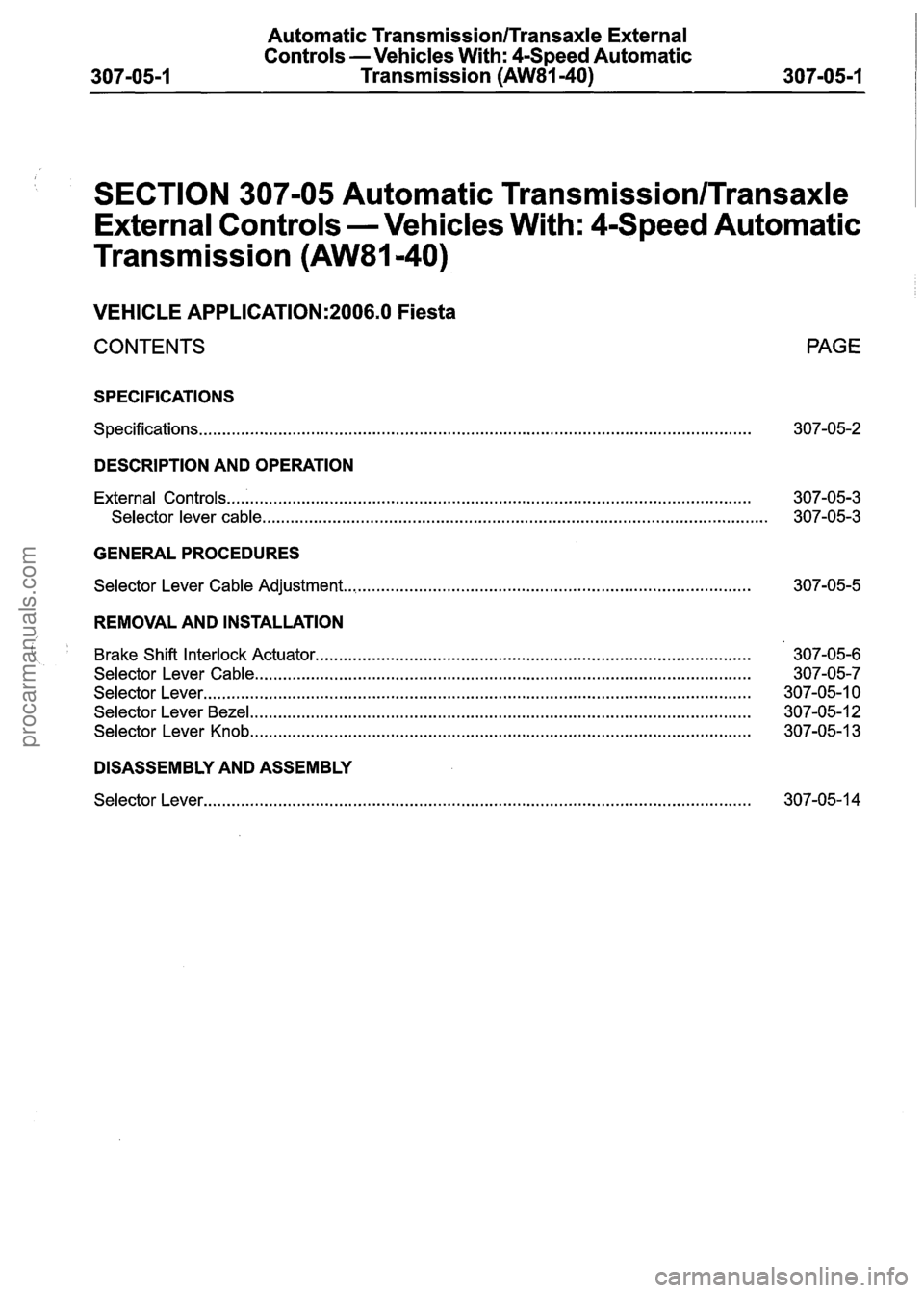 FORD FIESTA 2007 Workshop Manual
Automatic Transmission/Transaxle External
Controls -Vehicles With:
CSpeed Automatic
Transmission
(AW81-40)
I I
SECTION 307-05 Automatic Transmission/Transaxle
External Controls -Vehicles FORD FIESTA 2007 Workshop Manual
Automatic Transmission/Transaxle External
Controls -Vehicles With:
CSpeed Automatic
Transmission
(AW81-40)
I I
SECTION 307-05 Automatic Transmission/Transaxle
External Controls -Vehicles