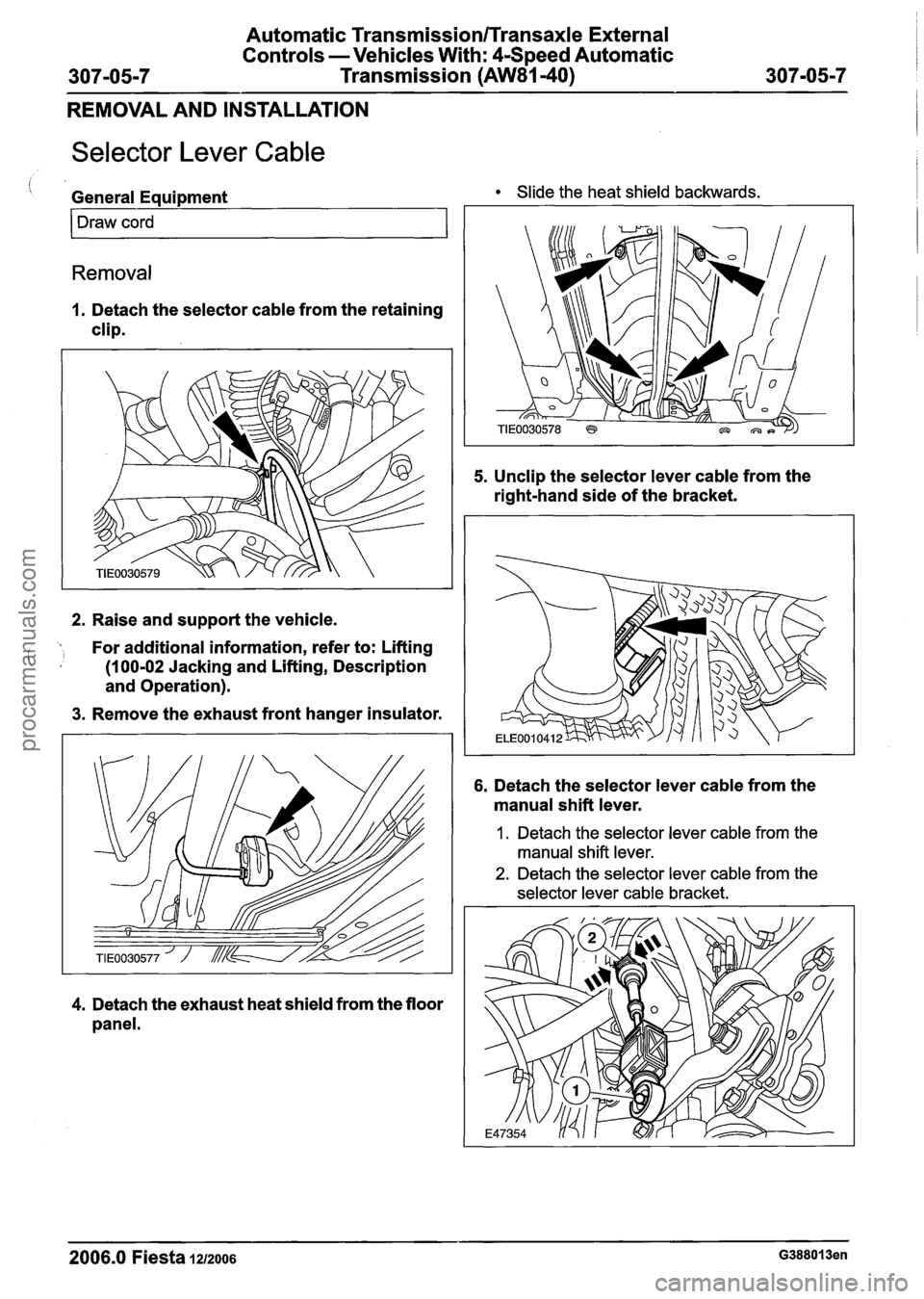 FORD FIESTA 2007 Workshop Manual
Automatic Transmission/Transaxle External
Controls -Vehicles With: 4-Speed Automatic
Transmission
(AW81-40)
REMOVAL AND INSTALLATION
Selector Lever Cable
, General Equipment Slide the he FORD FIESTA 2007 Workshop Manual
Automatic Transmission/Transaxle External
Controls -Vehicles With: 4-Speed Automatic
Transmission
(AW81-40)
REMOVAL AND INSTALLATION
Selector Lever Cable
, General Equipment Slide the he