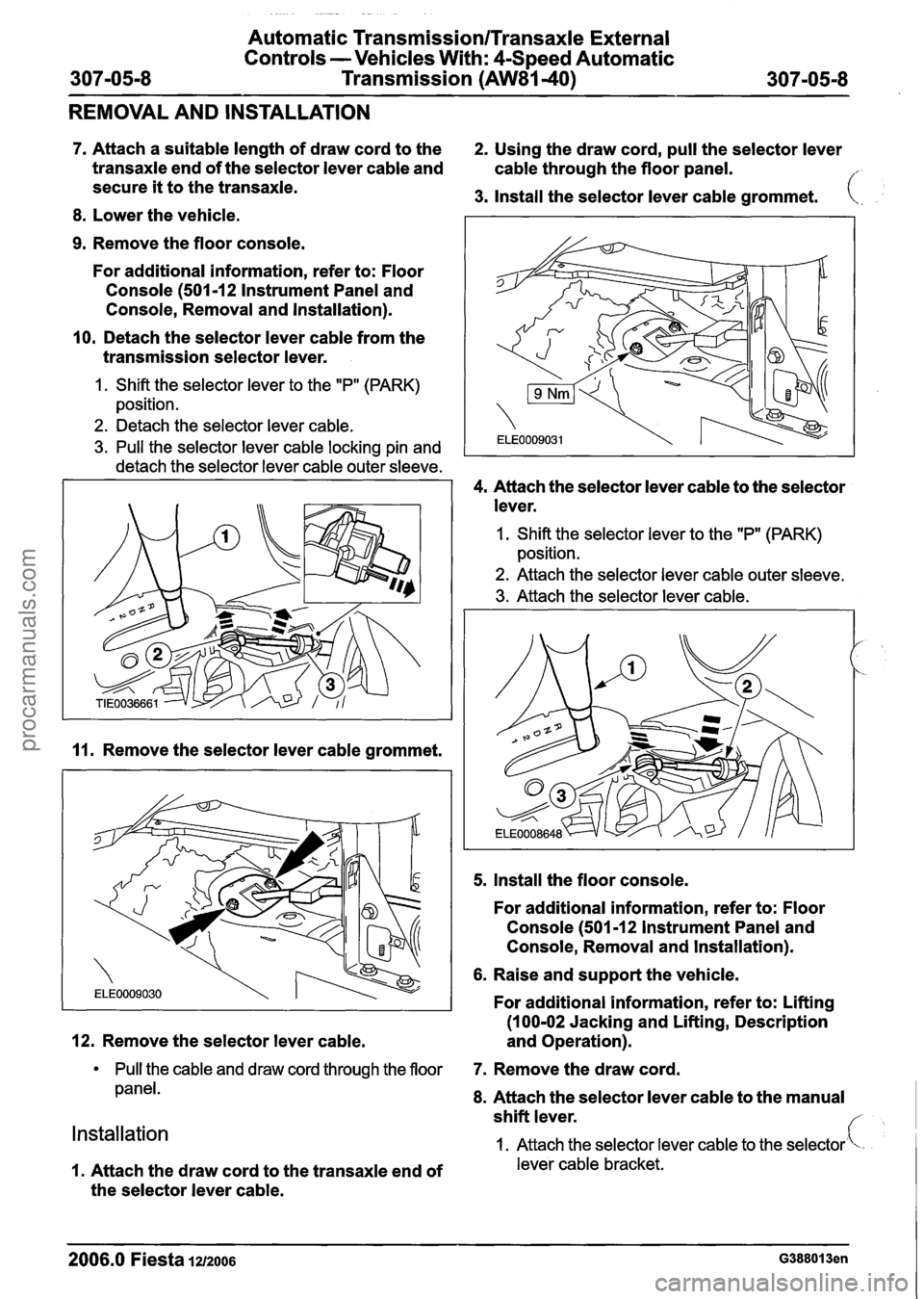 FORD FIESTA 2007 Workshop Manual
- -
Automatic Transmission/Transaxle External
Controls -Vehicles With:
4Speed Automatic
307-05-8 Transmission
(AW81-40) 307-05-8
REMOVAL AND INSTALLATION
7. Attach a suitable length of d FORD FIESTA 2007 Workshop Manual
- -
Automatic Transmission/Transaxle External
Controls -Vehicles With:
4Speed Automatic
307-05-8 Transmission
(AW81-40) 307-05-8
REMOVAL AND INSTALLATION
7. Attach a suitable length of d
