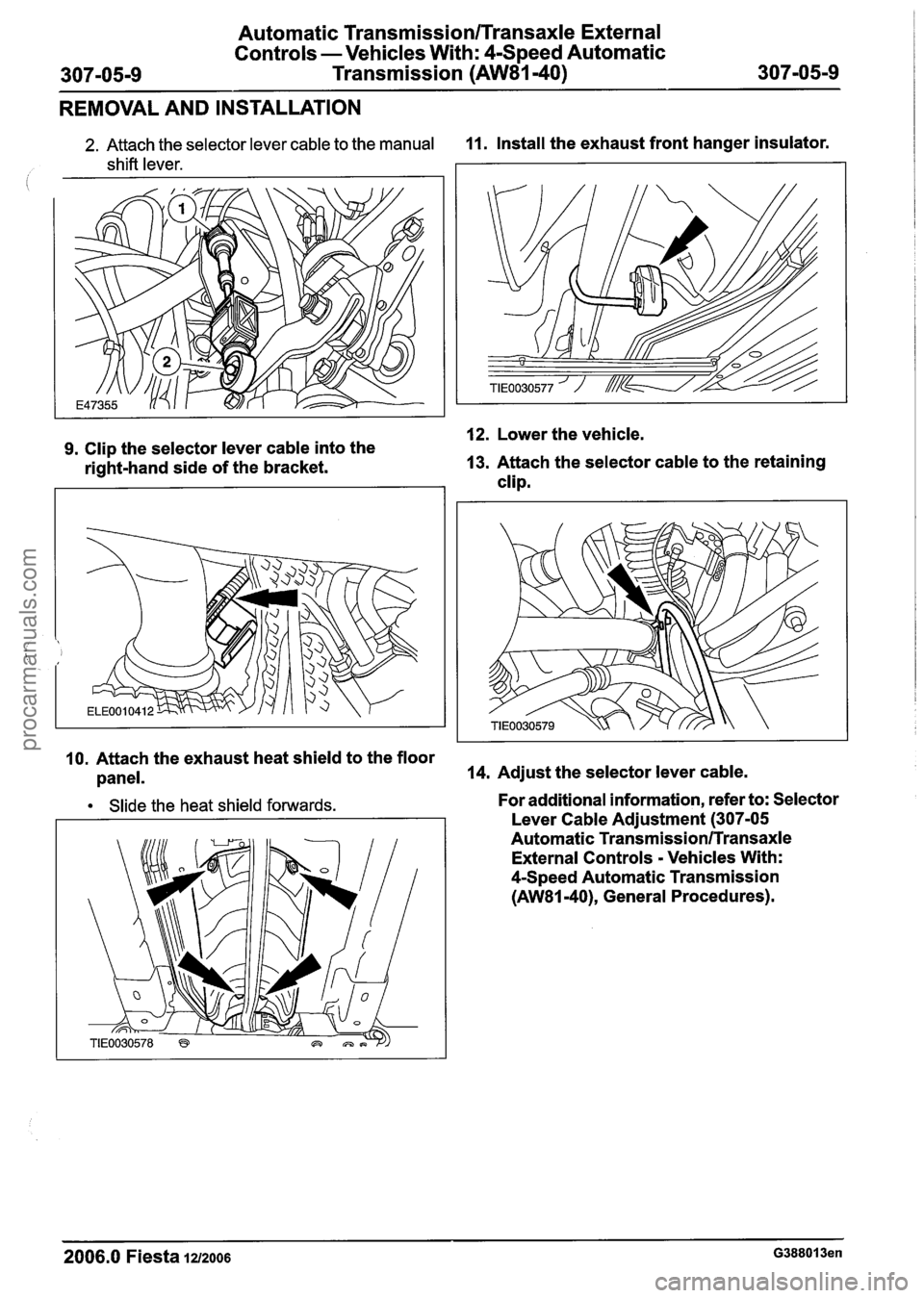 FORD FIESTA 2007 Workshop Manual
Automatic Transmission~~ransaxle External
Controls -Vehicles With: 4-Speed Automatic
307-05-9 Transmission
(AW81-40) 307-05-9
REMOVAL AND INSTALLATION
2. Attach the selector lever cable to FORD FIESTA 2007 Workshop Manual
Automatic Transmission~~ransaxle External
Controls -Vehicles With: 4-Speed Automatic
307-05-9 Transmission
(AW81-40) 307-05-9
REMOVAL AND INSTALLATION
2. Attach the selector lever cable to