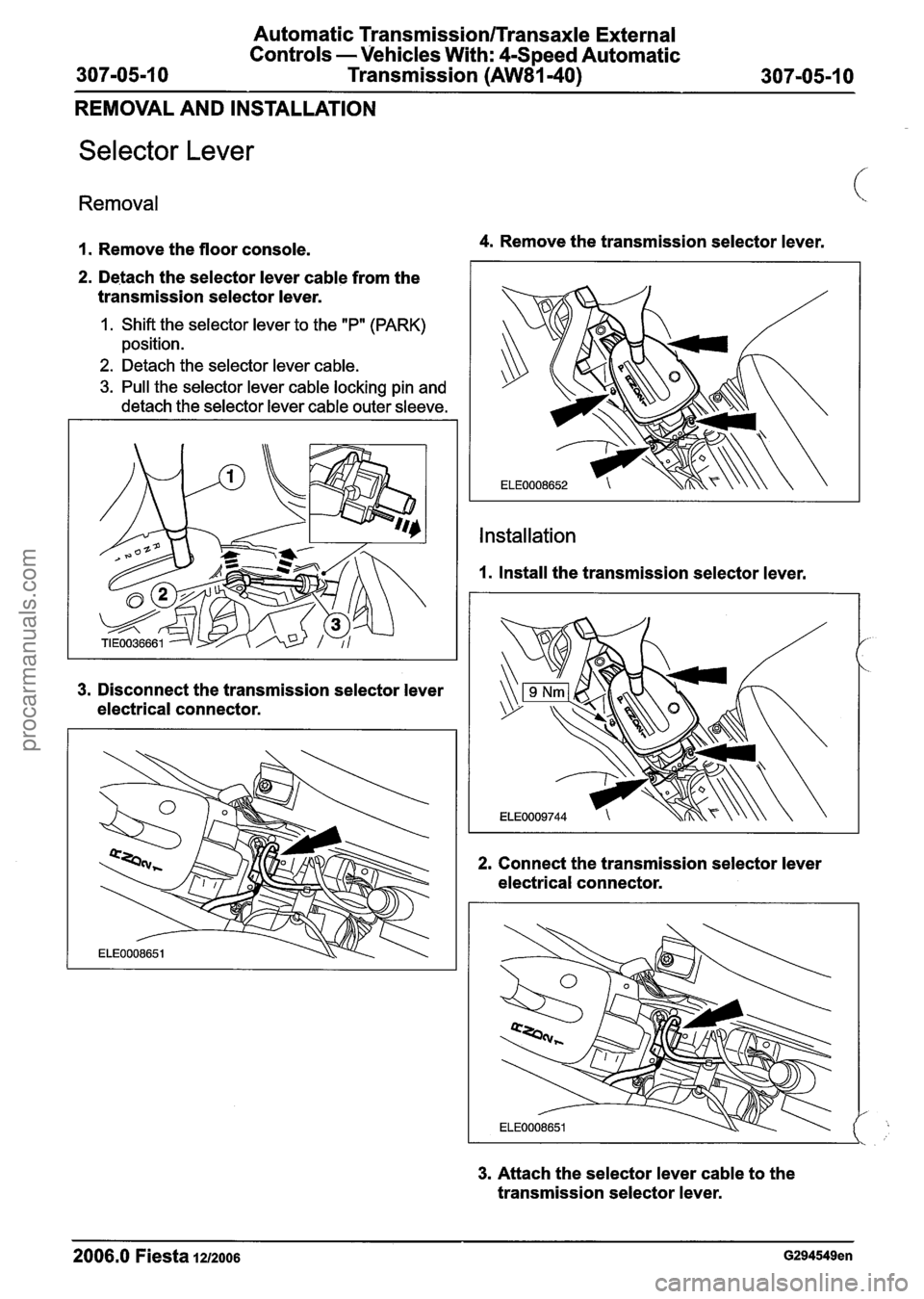 FORD FIESTA 2007 Workshop Manual
Automatic Transmission/Transaxle External
Controls -Vehicles With:
4Speed Automatic
Transmission
(AW81-40)
REMOVAL AND INSTALLATION
Selector Lever
Removal
1. Remove the floor console. 4. FORD FIESTA 2007 Workshop Manual
Automatic Transmission/Transaxle External
Controls -Vehicles With:
4Speed Automatic
Transmission
(AW81-40)
REMOVAL AND INSTALLATION
Selector Lever
Removal
1. Remove the floor console. 4.