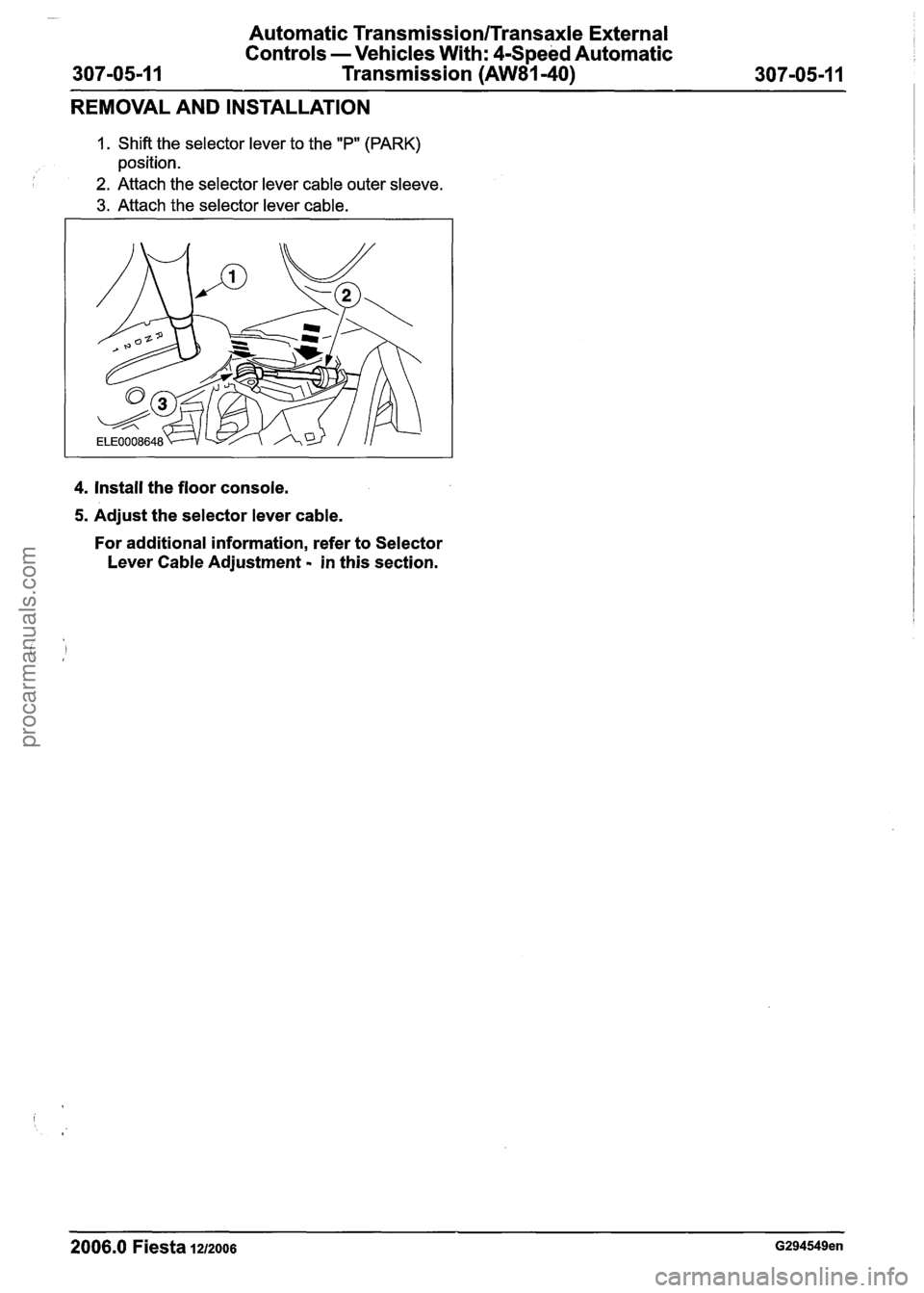 FORD FIESTA 2007 Workshop Manual
Automatic Transmission/Transaxle External
Controls -Vehicles With:
4Speed Automatic
307-05-1
1 Transmission (AW81-40) 307-05-1 1
REMOVAL AND INSTALLATION
1. Shift the selector lever to the FORD FIESTA 2007 Workshop Manual
Automatic Transmission/Transaxle External
Controls -Vehicles With:
4Speed Automatic
307-05-1
1 Transmission (AW81-40) 307-05-1 1
REMOVAL AND INSTALLATION
1. Shift the selector lever to the