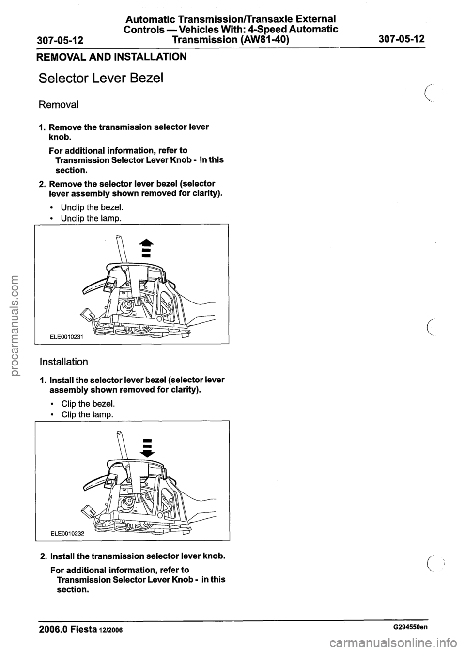 FORD FIESTA 2007 Workshop Manual
Automatic Transmission/Transaxle External
Controls
- Vehicles With: 4-Speed Automatic
307-05-1
2 Transmission (AW81-40) 307-05-1 2
REMOVAL AND INSTALLATION
Selector Lever Bezel
Removal
1. FORD FIESTA 2007 Workshop Manual
Automatic Transmission/Transaxle External
Controls
- Vehicles With: 4-Speed Automatic
307-05-1
2 Transmission (AW81-40) 307-05-1 2
REMOVAL AND INSTALLATION
Selector Lever Bezel
Removal
1.