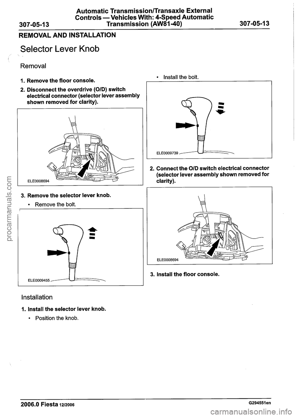 FORD FIESTA 2007 Workshop Manual
Automatic TransmissionlTransaxle External
Controls -Vehicles With: 4-Speed Automatic
307-05-1
3 Transmission (AW81-40) 307-05-1 3
REMOVAL AND INSTALLATION
Selector Lever Knob
, > .
Removal FORD FIESTA 2007 Workshop Manual
Automatic TransmissionlTransaxle External
Controls -Vehicles With: 4-Speed Automatic
307-05-1
3 Transmission (AW81-40) 307-05-1 3
REMOVAL AND INSTALLATION
Selector Lever Knob
, > .
Removal