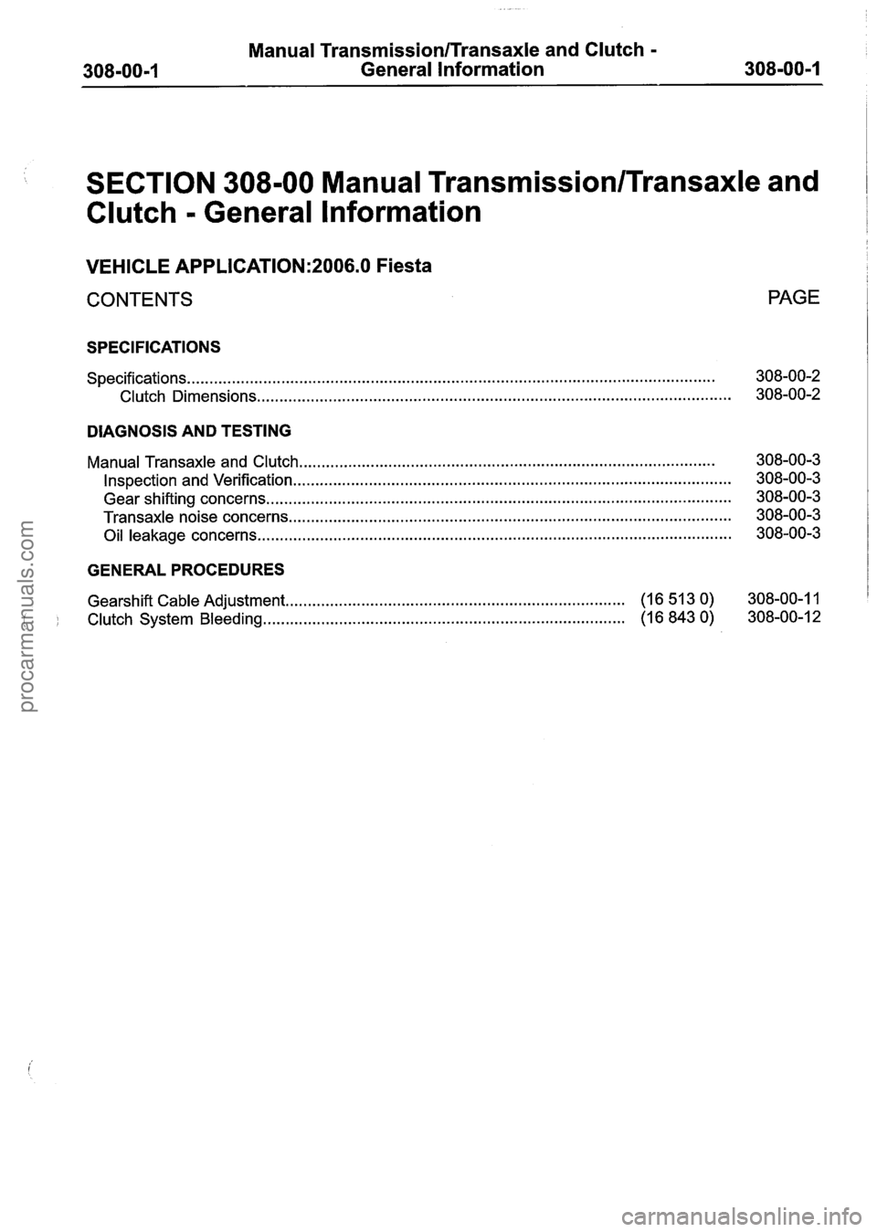 FORD FIESTA 2007 Workshop Manual
Manual TransmissionlTransaxle and Clutch -
General lnformation
SECTION 308-00 Manual Transmission/Transaxle and
Clutch
- General lnformation
VEHICLE APPLICATION:2006.0 Fiesta
CONTENTS PAGE
S FORD FIESTA 2007 Workshop Manual
Manual TransmissionlTransaxle and Clutch -
General lnformation
SECTION 308-00 Manual Transmission/Transaxle and
Clutch
- General lnformation
VEHICLE APPLICATION:2006.0 Fiesta
CONTENTS PAGE
S