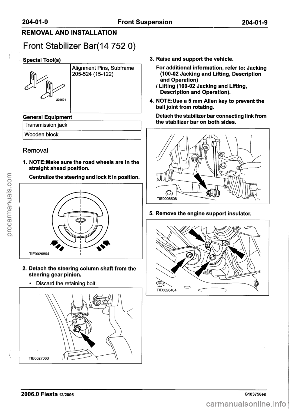 FORD FIESTA 2007 Owners Guide
204-01 -9 Front Suspension 204-0 I -9
REMOVAL AND INSTALLATION
Front Stabilizer Bar(l4 752 0)
i , Special Tool(s1
General Equipment
205524
I Transmission jack 1
Alignment Pins, Subframe
205 FORD FIESTA 2007 Owners Guide
204-01 -9 Front Suspension 204-0 I -9
REMOVAL AND INSTALLATION
Front Stabilizer Bar(l4 752 0)
i , Special Tool(s1
General Equipment
205524
I Transmission jack 1
Alignment Pins, Subframe
205