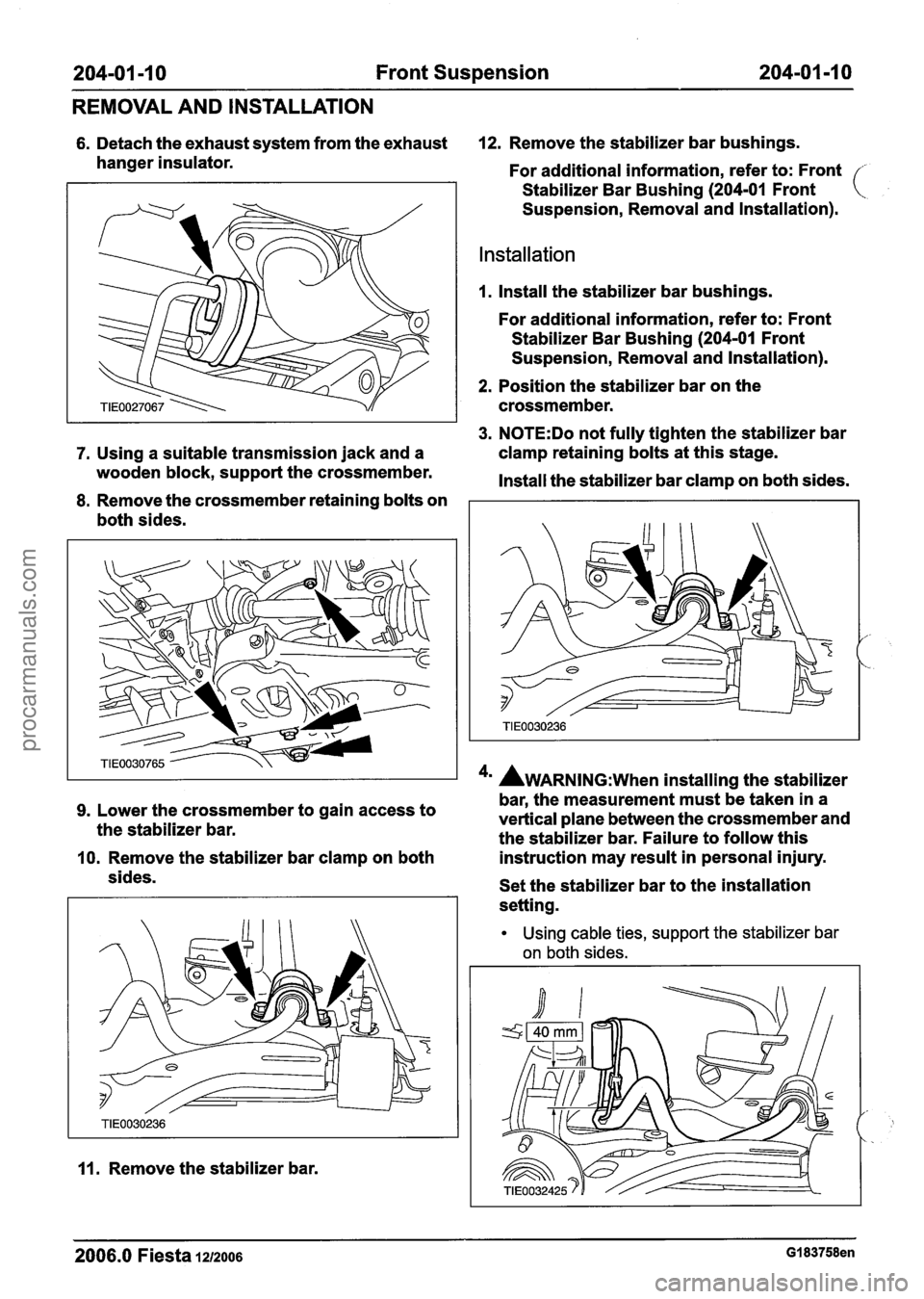 FORD FIESTA 2007 User Guide
204-01 -1 0 Front Suspension 204-01 -1 0
REMOVAL AND INSTALLATION
6. Detach the exhaust system from the exhaust 12. Remove the stabilizer bar bushings.
hanger insulator. For additional info FORD FIESTA 2007 User Guide
204-01 -1 0 Front Suspension 204-01 -1 0
REMOVAL AND INSTALLATION
6. Detach the exhaust system from the exhaust 12. Remove the stabilizer bar bushings.
hanger insulator. For additional info