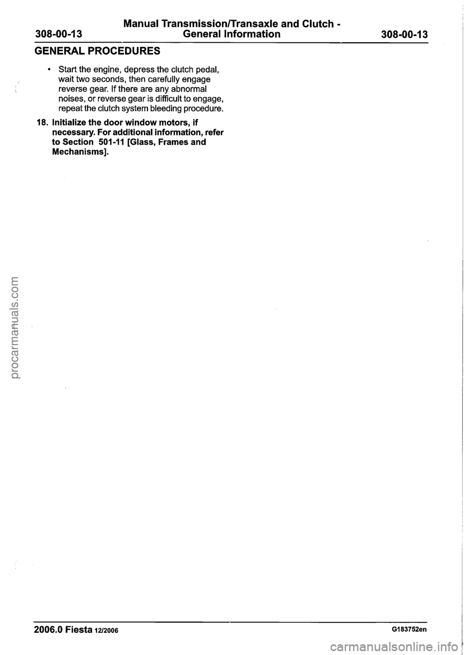 FORD FIESTA 2007 Workshop Manual
Manual Transmission/Transaxle and Clutch -
308-00-1 3 General Information 308-00-1 3
GENERAL PROCEDURES
Start the engine, depress the clutch pedal,
wait two seconds, then carefully engage FORD FIESTA 2007 Workshop Manual
Manual Transmission/Transaxle and Clutch -
308-00-1 3 General Information 308-00-1 3
GENERAL PROCEDURES
Start the engine, depress the clutch pedal,
wait two seconds, then carefully engage