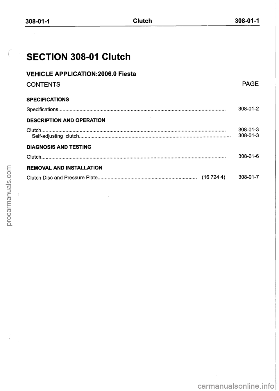FORD FIESTA 2007  Workshop Manual 
308-01 -1 Clutch 308-01 -1 
SECTION 308-01 Clutch 
VEHICLE APPLICATION:2006.0 Fiesta 
CONTENTS PAGE 
SPECIFICATIONS 
Specifications.. .................................................................