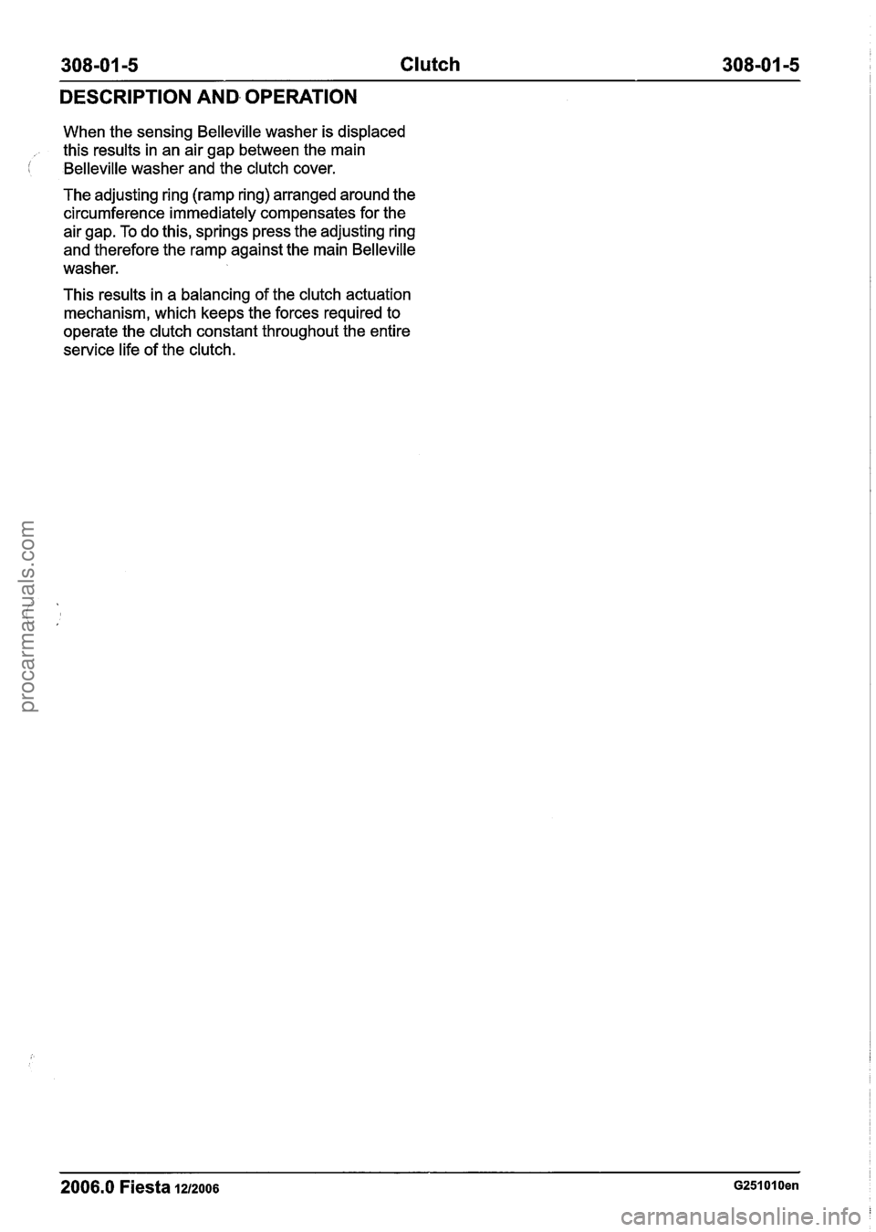 FORD FIESTA 2007  Workshop Manual 
308-01 -5 Clutch 308-01 -5 
DESCRIPTION AND OPERATION 
When  the sensing Belleville  washer is displaced 
this  results  in an  air  gap  between the  main 
i Belleville washer and the clutch  cover.