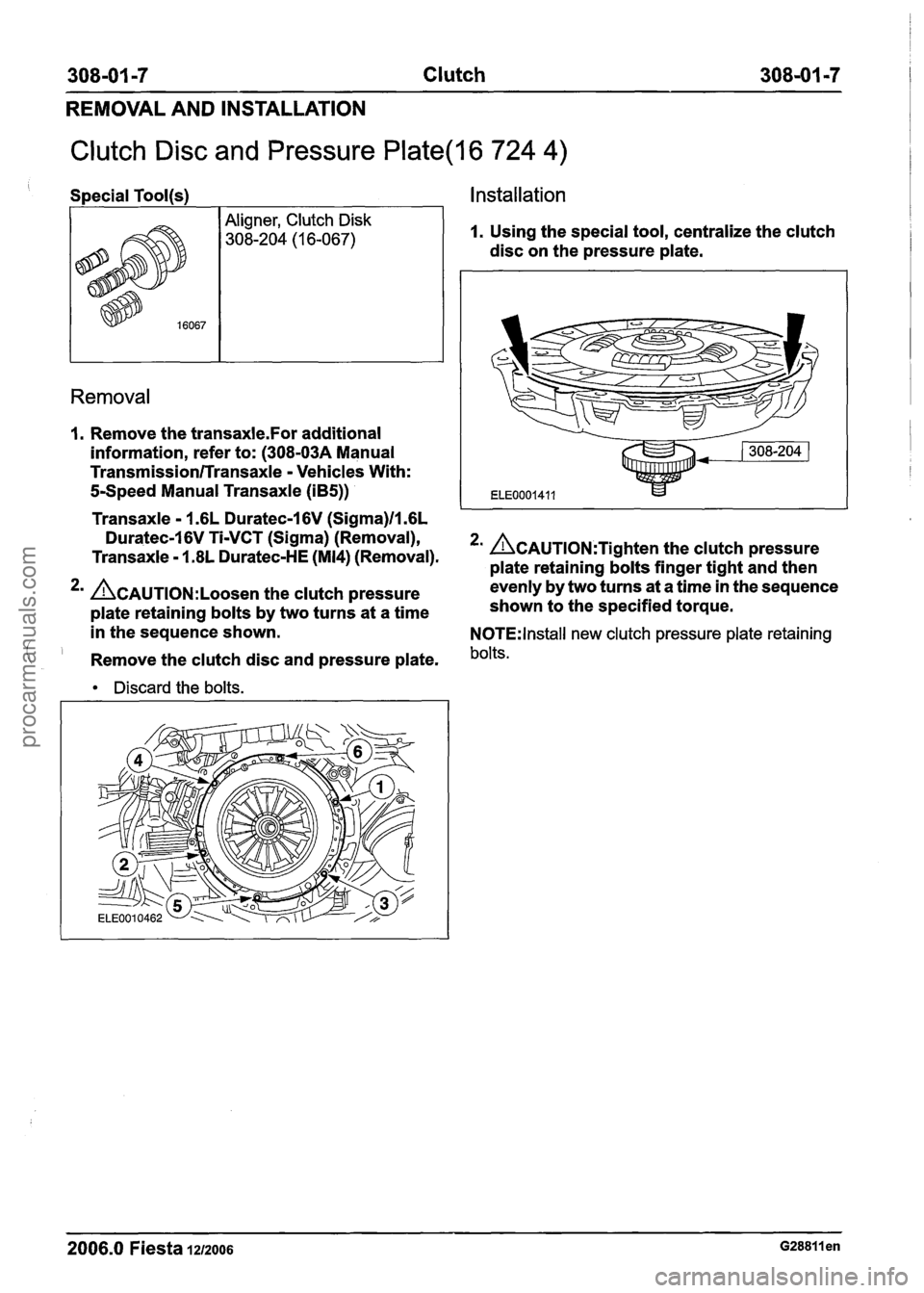 FORD FIESTA 2007  Workshop Manual 
308-01 -7 Clutch 308-01 -7 
REMOVAL AND INSTALLATION 
Clutch Disc and Pressure Plate(l6 724 4) 
S~ecial Tool(s1 Installation 
Removal 
I. Remove  the transaxle.For additional 
information,  refer  to