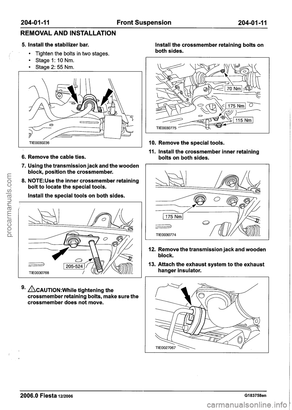 FORD FIESTA 2007 User Guide
204-01 -1 I Front Suspension 204-01 -1 1
REMOVAL AND INSTALLATION
5. Install the stabilizer bar.
i Tighten the bolts in two stages. Stage 1 : 10 Nm.
Stage 2: 55 Nm.
6. Remove the cable ties.
7. FORD FIESTA 2007 User Guide
204-01 -1 I Front Suspension 204-01 -1 1
REMOVAL AND INSTALLATION
5. Install the stabilizer bar.
i Tighten the bolts in two stages. Stage 1 : 10 Nm.
Stage 2: 55 Nm.
6. Remove the cable ties.
7.