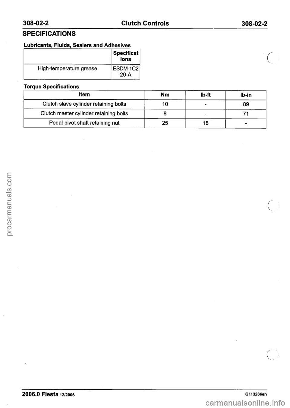 FORD FIESTA 2007 Workshop Manual
308-02-2 Clutch Controls 308-02-2
SPECIFICATIONS
Lubricants, Fluids, Sealers and Adhesives
Specificat
I ions 1
High-temperature grease
I Clutch slave cylinder retaining bolts I 10 I I 89 I -
T FORD FIESTA 2007 Workshop Manual
308-02-2 Clutch Controls 308-02-2
SPECIFICATIONS
Lubricants, Fluids, Sealers and Adhesives
Specificat
I ions 1
High-temperature grease
I Clutch slave cylinder retaining bolts I 10 I I 89 I -
T
