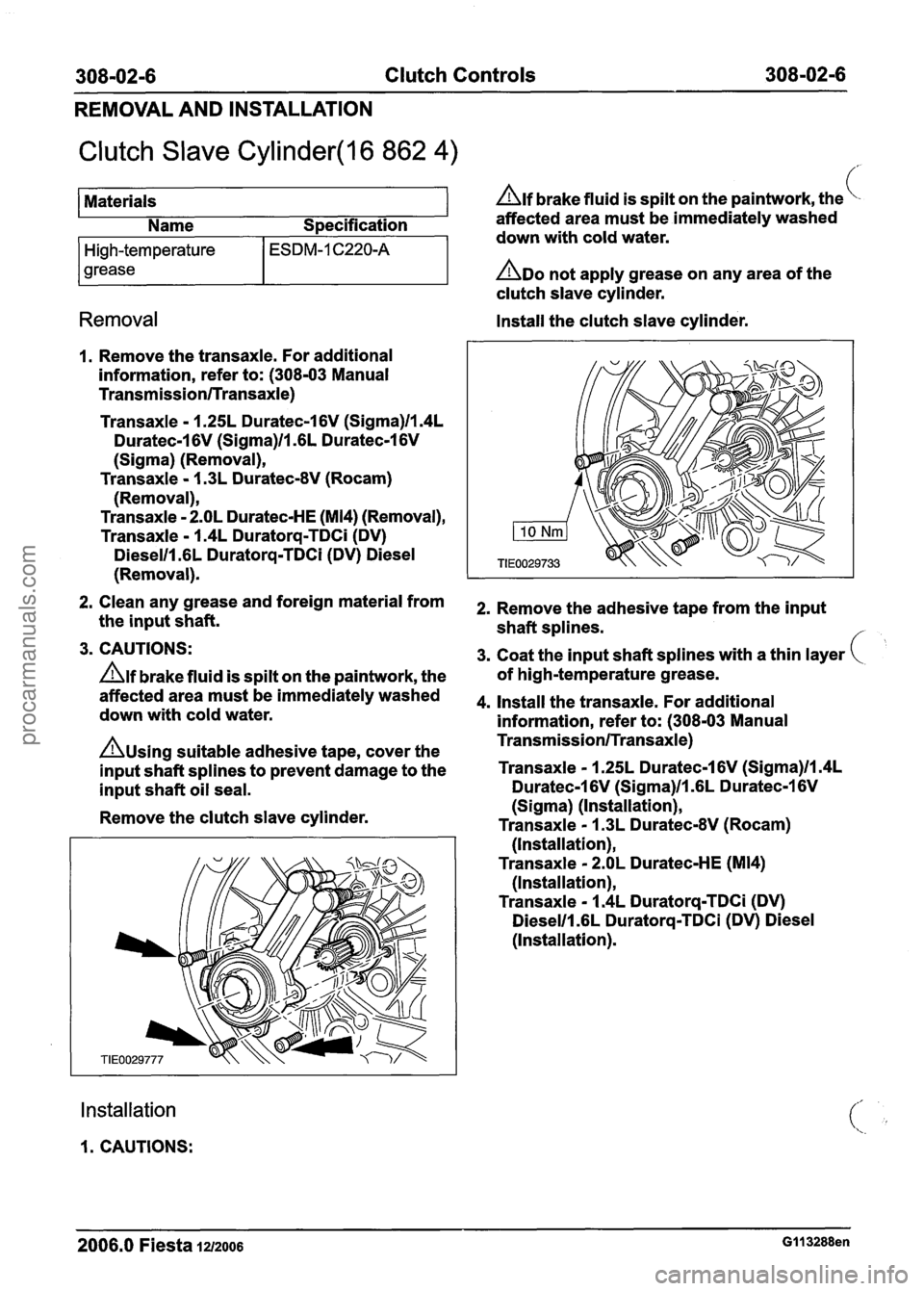 FORD FIESTA 2007 Workshop Manual
308-02-6 Clutch Controls 308-02-6
REMOVAL AND INSTALLATION
Clutch Slave Cylinder(l6 862 4) /
Materials Alf brake fluid is spilt on the paintwork, the
Name Specification affected
area mu FORD FIESTA 2007 Workshop Manual
308-02-6 Clutch Controls 308-02-6
REMOVAL AND INSTALLATION
Clutch Slave Cylinder(l6 862 4) /
Materials Alf brake fluid is spilt on the paintwork, the
Name Specification affected
area mu