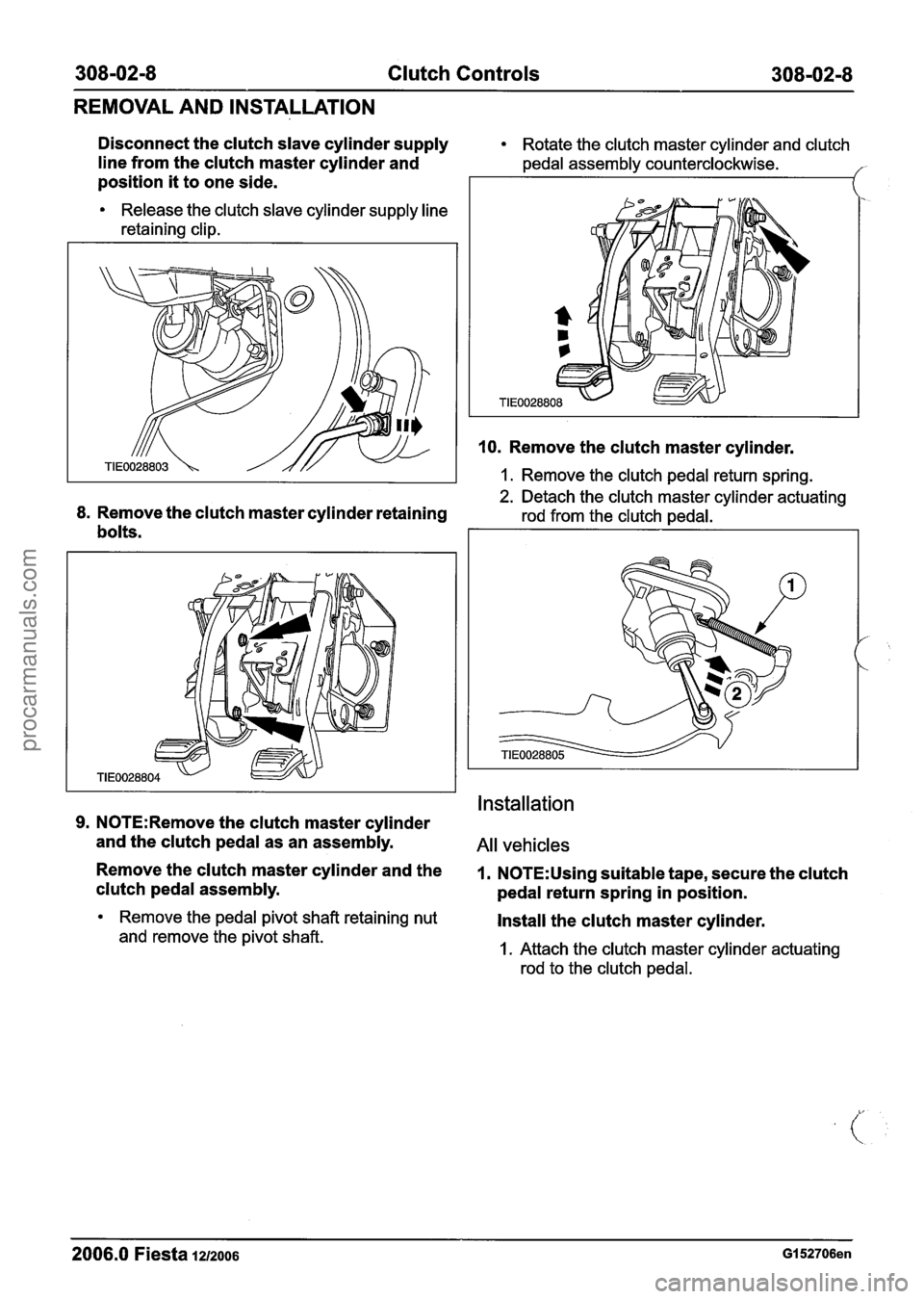 FORD FIESTA 2007 Owners Guide
308-02-8 Clutch Controls 308-02-8
REMOVAL AND INSTALLATION
Disconnect the clutch slave cylinder supply Rotate the clutch master cylinder and clutch
line from the clutch master cylinder and p FORD FIESTA 2007 Owners Guide
308-02-8 Clutch Controls 308-02-8
REMOVAL AND INSTALLATION
Disconnect the clutch slave cylinder supply Rotate the clutch master cylinder and clutch
line from the clutch master cylinder and p