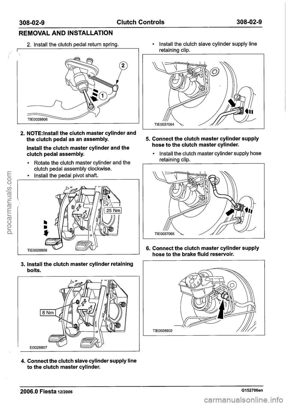 FORD FIESTA 2007 Owners Guide
308-02-9 Clutch Controls 308-02-9
REMOVAL AND INSTALLATION
2. N0TE:lnstall the clutch master cylinder and
2. Install the clutch pedal return spring. Install the clutch slave cylinder supply l FORD FIESTA 2007 Owners Guide
308-02-9 Clutch Controls 308-02-9
REMOVAL AND INSTALLATION
2. N0TE:lnstall the clutch master cylinder and
2. Install the clutch pedal return spring. Install the clutch slave cylinder supply l