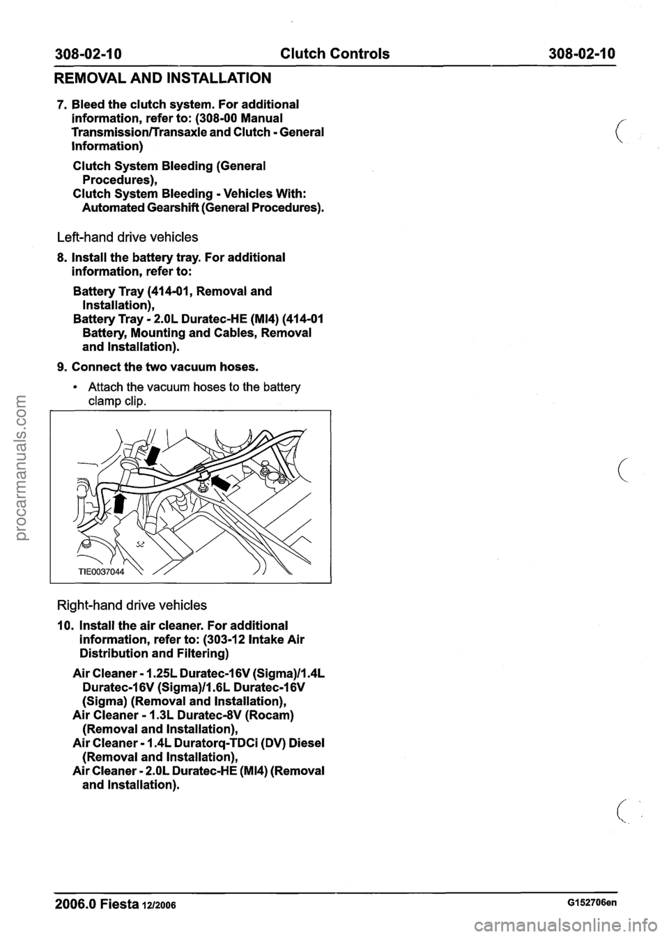 FORD FIESTA 2007 Workshop Manual
308-02-1 0 Clutch Controls 308-02-1 0
REMOVAL AND INSTALLATION
7. Bleed the clutch system. For additional
information, refer to: (308-00 Manual
Transmission/Transaxle and Clutch - General
Inf FORD FIESTA 2007 Workshop Manual
308-02-1 0 Clutch Controls 308-02-1 0
REMOVAL AND INSTALLATION
7. Bleed the clutch system. For additional
information, refer to: (308-00 Manual
Transmission/Transaxle and Clutch - General
Inf