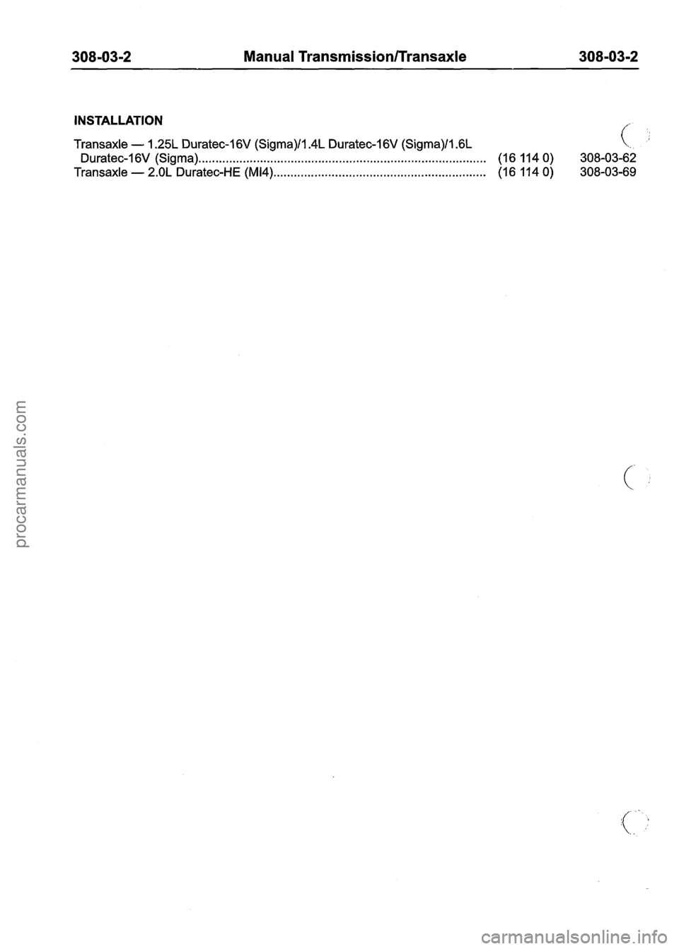 FORD FIESTA 2007  Workshop Manual 
Manual Transmission/Transaxle 
INSTALLATION ,/. 
Transaxle - 1.25L Duratec-1 6V (Sigma)/l.4L Duratec-1 6V (Sigma)/l .6L (.. ;: 
Duratec-1 6V (Sigma). . . . . . . . . . . . . . . . . . . . . . . . . .