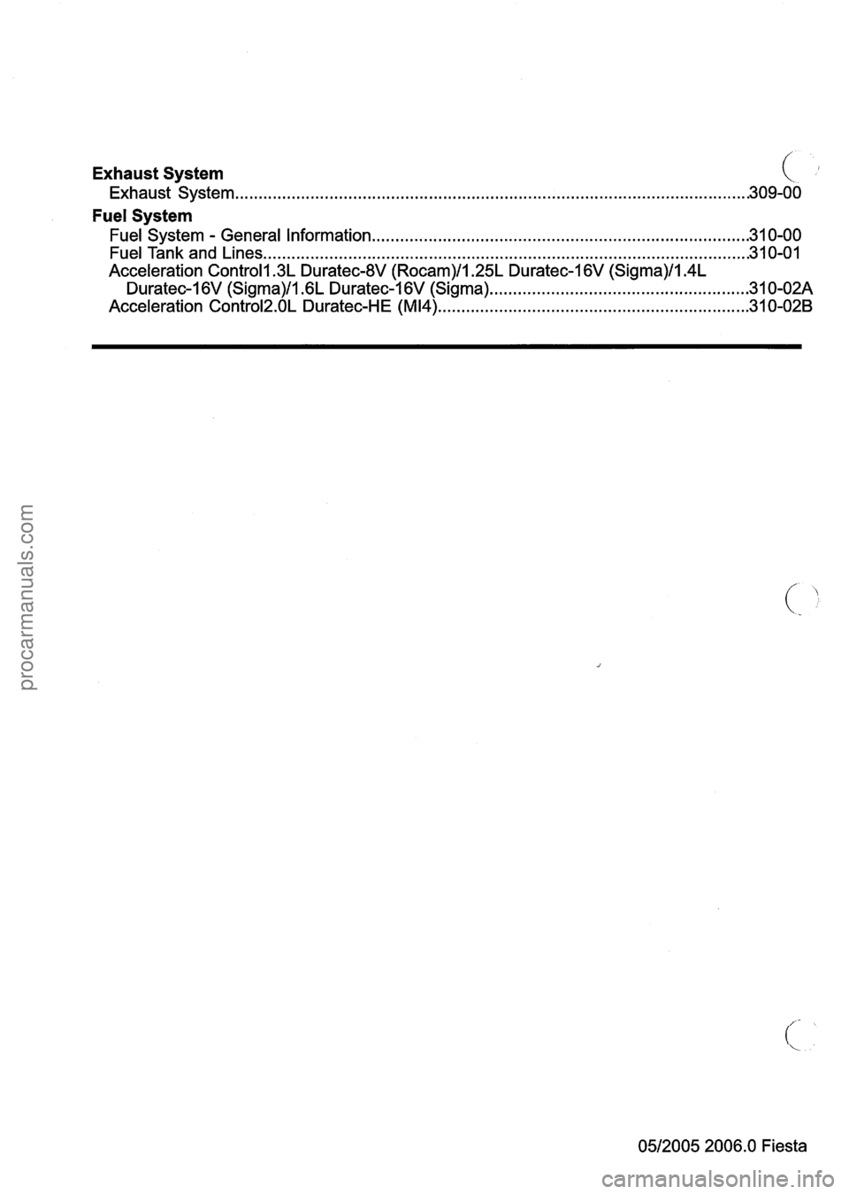 FORD FIESTA 2007 User Guide 
Exhaust System (I 
Exhaust  System ........................................................................\
..................................... 309-00 
Fuel  System 
Fuel  System 
- General  Infor