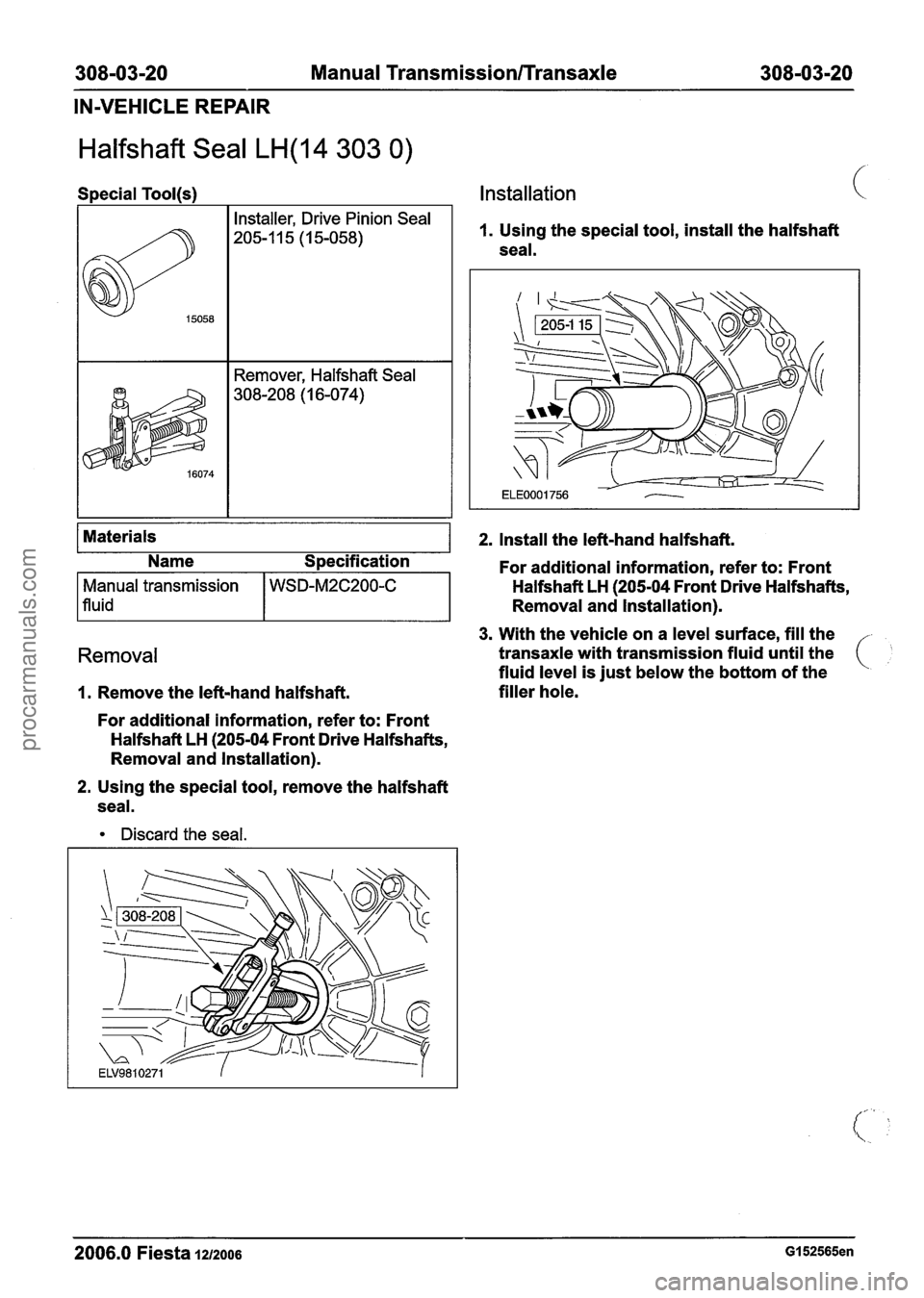 FORD FIESTA 2007  Workshop Manual 
308-03-20 Manual Transmission/Transaxle 308-03-20 
IN-VEHICLE REPAIR 
Halfshaft Seal LH(14 303 0) 
Special Tool(s) Installation 
Removal 
1. Remove  the left-hand halfshaft. 
1. Using  the special  t