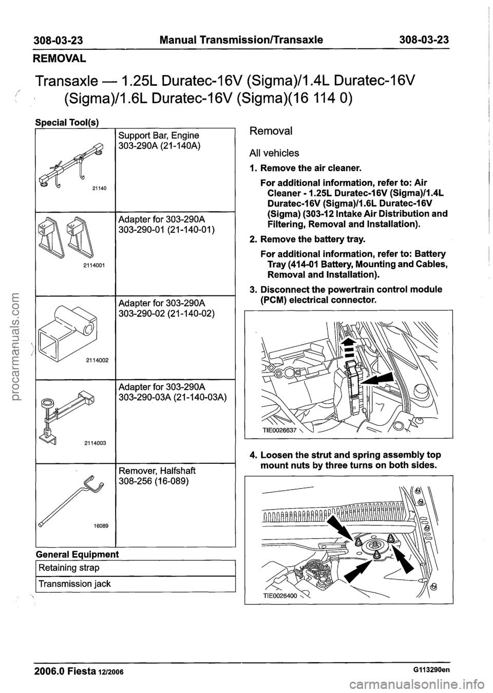 FORD FIESTA 2007 Workshop Manual
308-03-23 Manual Transmission/Transaxle 308-03-23
REMOVAL
Transaxle - 1.25L Duratec-1 6V (Sigma)/l.4L Duratec-1 6V
i (Sigma)/l .6L Duratec-1 6V (Sigma)(l6 11 4 0)
I I Support Bar, Engine
Adapte FORD FIESTA 2007 Workshop Manual
308-03-23 Manual Transmission/Transaxle 308-03-23
REMOVAL
Transaxle - 1.25L Duratec-1 6V (Sigma)/l.4L Duratec-1 6V
i (Sigma)/l .6L Duratec-1 6V (Sigma)(l6 11 4 0)
I I Support Bar, Engine
Adapte