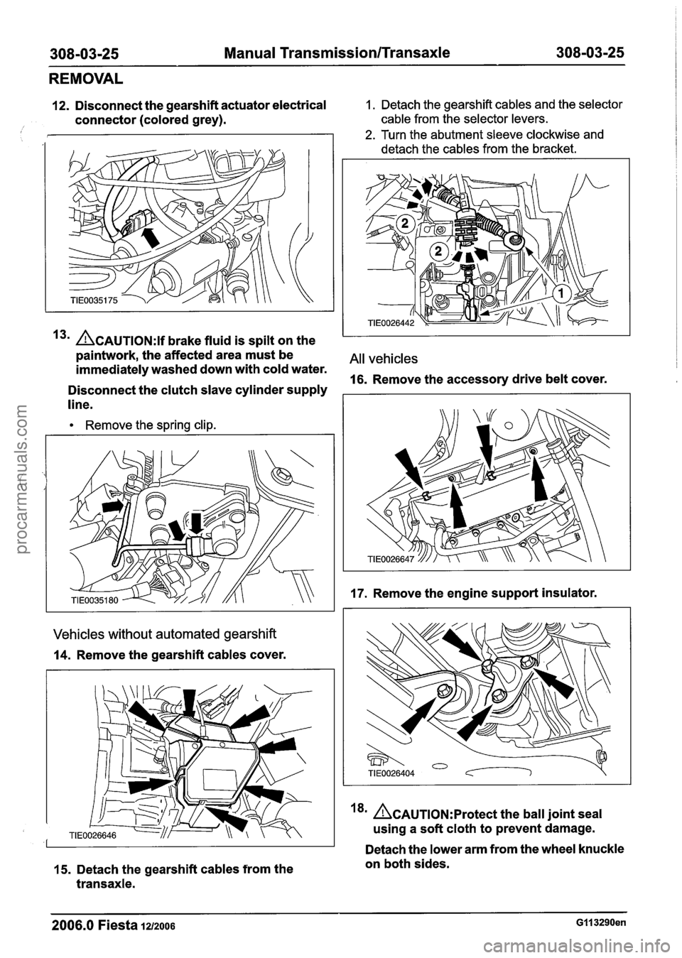 FORD FIESTA 2007 Owners Guide
308-03125 Manual Transmission/Transaxle 308-03-25
REMOVAL
12. Disconnect the gearshift actuator electrical 1. Detach the gearshift cables and the selector
connector (colored grey). cable from th FORD FIESTA 2007 Owners Guide
308-03125 Manual Transmission/Transaxle 308-03-25
REMOVAL
12. Disconnect the gearshift actuator electrical 1. Detach the gearshift cables and the selector
connector (colored grey). cable from th