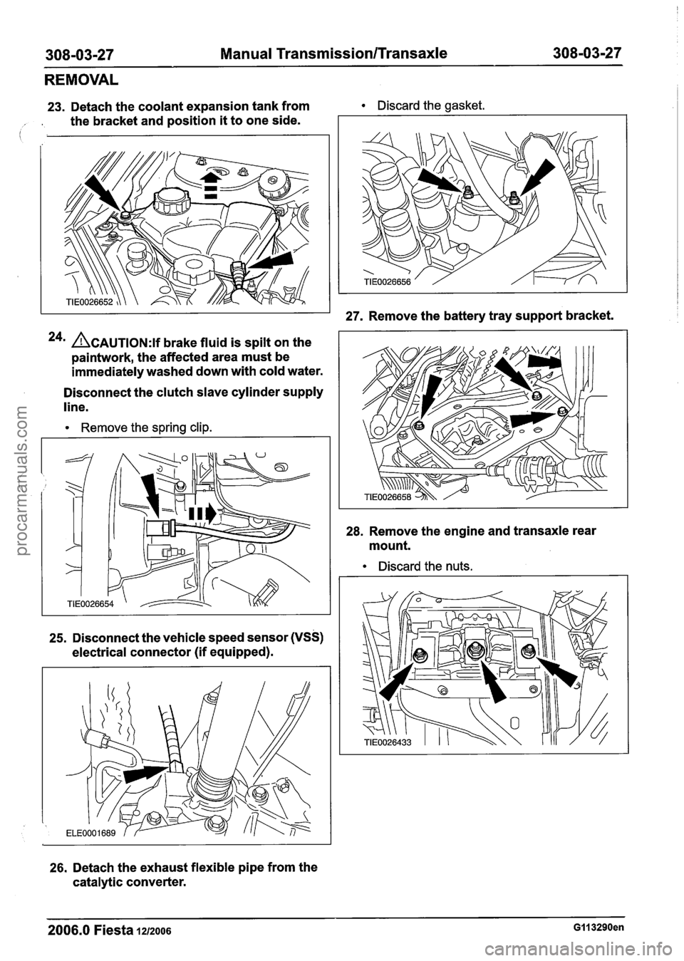 FORD FIESTA 2007 Workshop Manual
308-03-27 Manual TransmissionlTransaxle 308-03-27
REMOVAL
23. Detach the coolant expansion tank from Discard the gasket.
, . the bracket and position it to one side.
24m ACAUTION:~~ brake FORD FIESTA 2007 Workshop Manual
308-03-27 Manual TransmissionlTransaxle 308-03-27
REMOVAL
23. Detach the coolant expansion tank from Discard the gasket.
, . the bracket and position it to one side.
24m ACAUTION:~~ brake