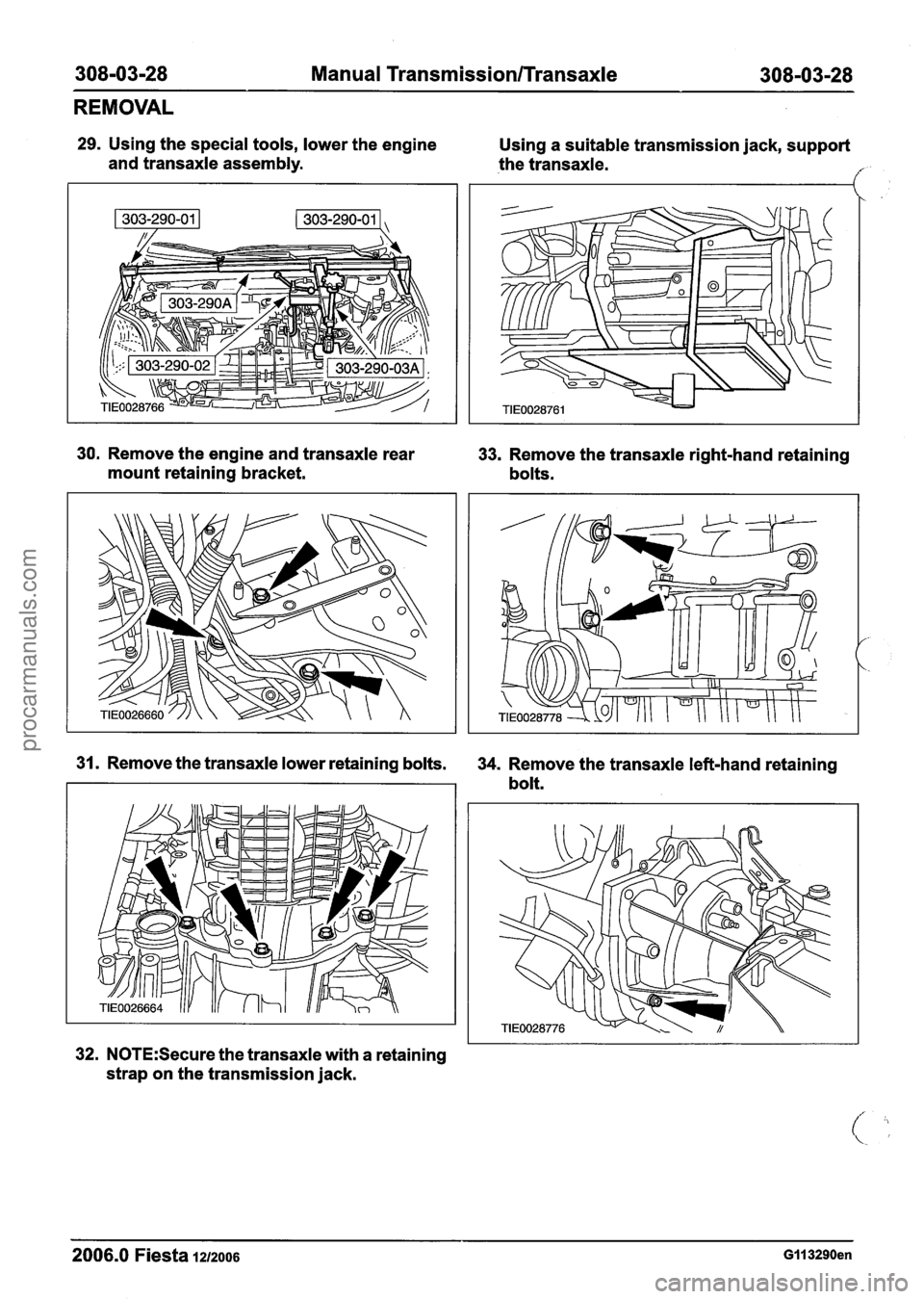 FORD FIESTA 2007 Workshop Manual
308-03-28 Manual Transmission/Transaxle 308-03-28
REMOVAL
29. Using the special tools, lower the engine
and transaxle assembly.
30. Remove the engine and transaxle rear
33. Remove the transa FORD FIESTA 2007 Workshop Manual
308-03-28 Manual Transmission/Transaxle 308-03-28
REMOVAL
29. Using the special tools, lower the engine
and transaxle assembly.
30. Remove the engine and transaxle rear
33. Remove the transa
