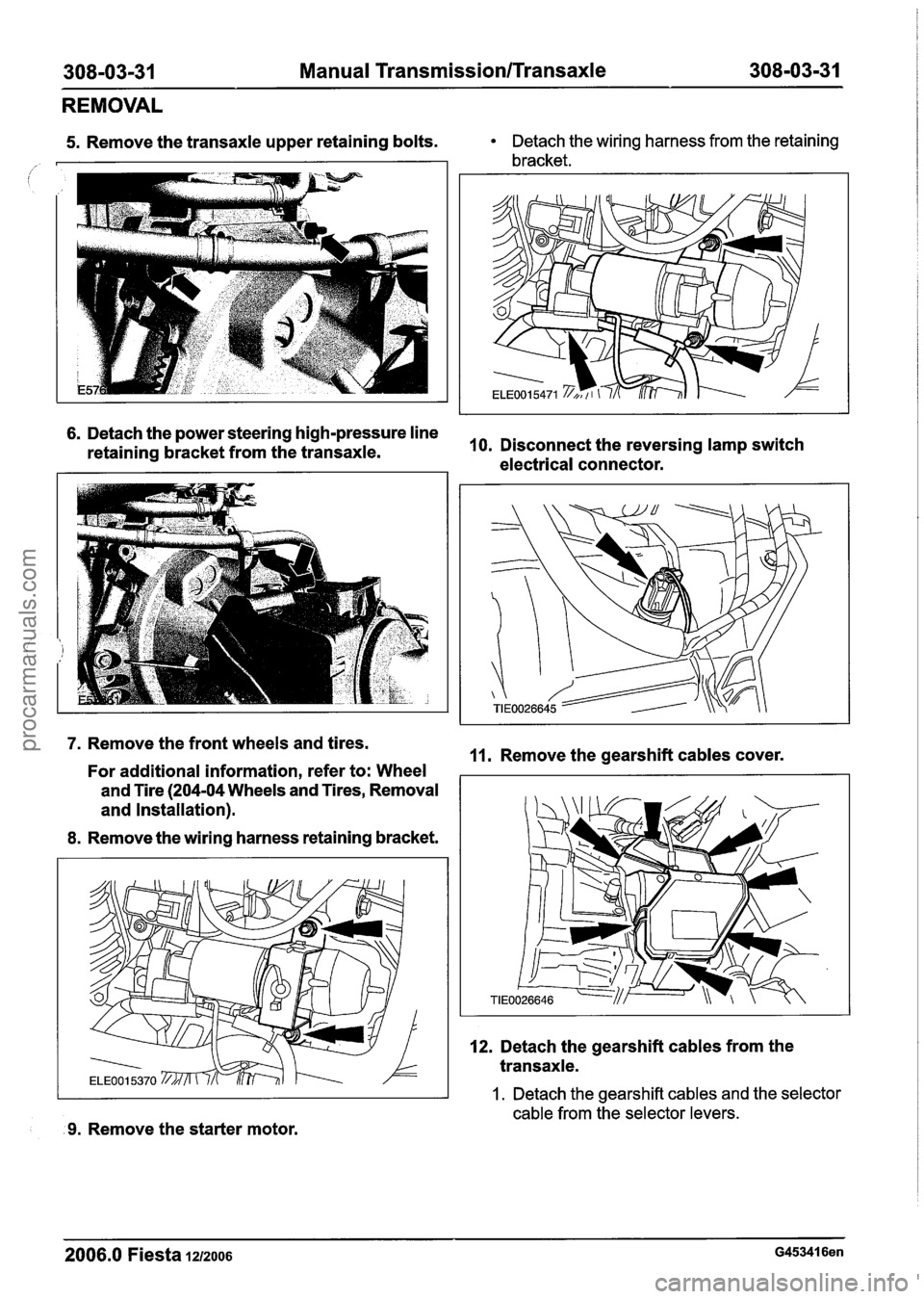 FORD FIESTA 2007  Workshop Manual 
308-03-31 Manual TransmissionlTransaxle 308-03-31 
REMOVAL 
5. Remove the transaxle upper  retaining bolts. Detach the wiring harness from the  retaining 
bracket. 
6. Detach  the power steering high