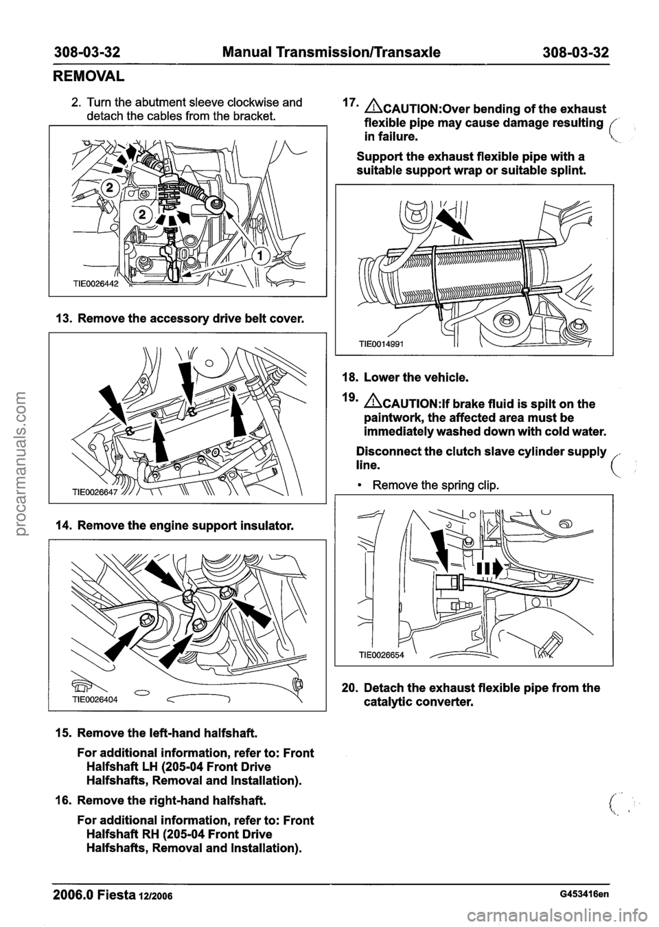 FORD FIESTA 2007 Workshop Manual
308-03-32 Manual Transmission/rransaxle 308-03-32
REMOVAL
2. Turn the abutment sleeve clockwise and
detach the cables from the bracket. 17 ACAUTION:~~~~ bending of the exhaust
flexible pipe FORD FIESTA 2007 Workshop Manual
308-03-32 Manual Transmission/rransaxle 308-03-32
REMOVAL
2. Turn the abutment sleeve clockwise and
detach the cables from the bracket. 17 ACAUTION:~~~~ bending of the exhaust
flexible pipe