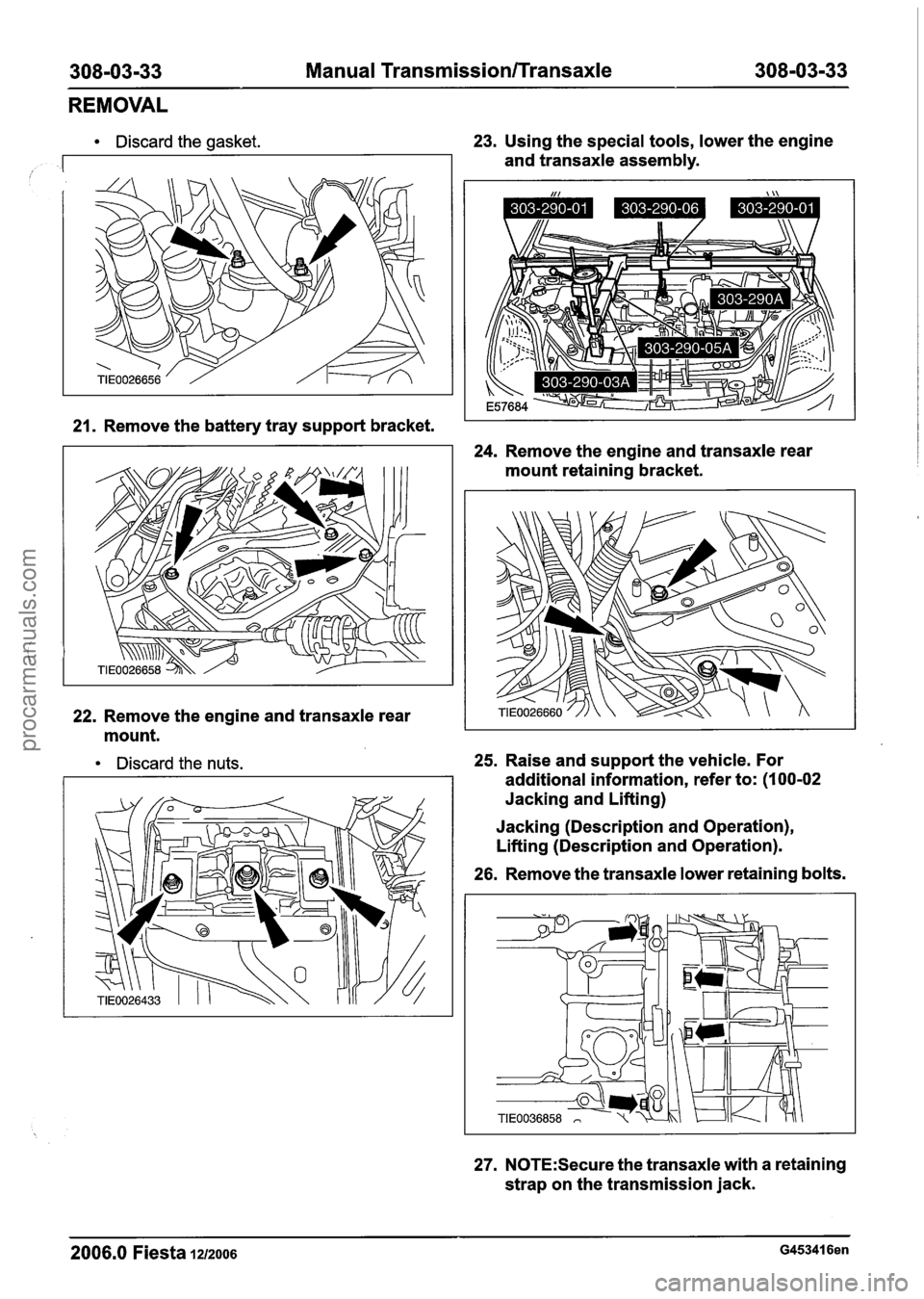FORD FIESTA 2007 Workshop Manual
308-03-33 Manual Transmission/Transaxle 308-03-33
REMOVAL
Discard the gasket.
,
23. Using the special tools, lower the engine
and transaxle assembly.
21. Remove the battery tray support bra FORD FIESTA 2007 Workshop Manual
308-03-33 Manual Transmission/Transaxle 308-03-33
REMOVAL
Discard the gasket.
,
23. Using the special tools, lower the engine
and transaxle assembly.
21. Remove the battery tray support bra