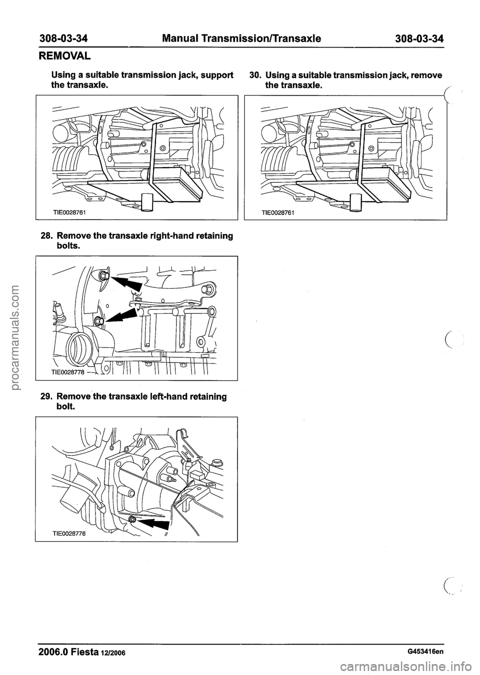 FORD FIESTA 2007  Workshop Manual 
308-03-34 Manual Transmission/Transaxle 308-03-34 
REMOVAL 
Using a suitable transmission jack,  support 
the  transaxle. 30. Using  a suitable  transmission jack, remove 
the transaxle. 
// 
28. Rem