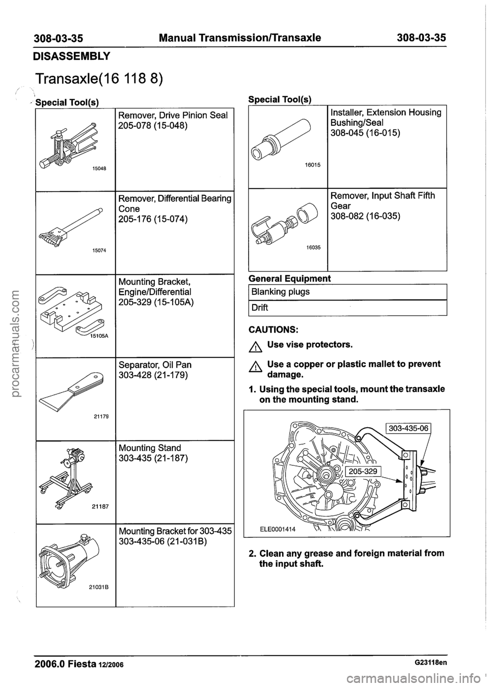 FORD FIESTA 2007 Workshop Manual
308-03-35 Manual Transmission/Transaxle 308-03-35
DISASSEMBLY
Transaxle(l6 11 8 8)
- Special Tool(s)
I Remover, Drive Pinion Seal I
15074
I I Separator, Oil Pan
Remover,
Differential Bearing FORD FIESTA 2007 Workshop Manual
308-03-35 Manual Transmission/Transaxle 308-03-35
DISASSEMBLY
Transaxle(l6 11 8 8)
- Special Tool(s)
I Remover, Drive Pinion Seal I
15074
I I Separator, Oil Pan
Remover,
Differential Bearing