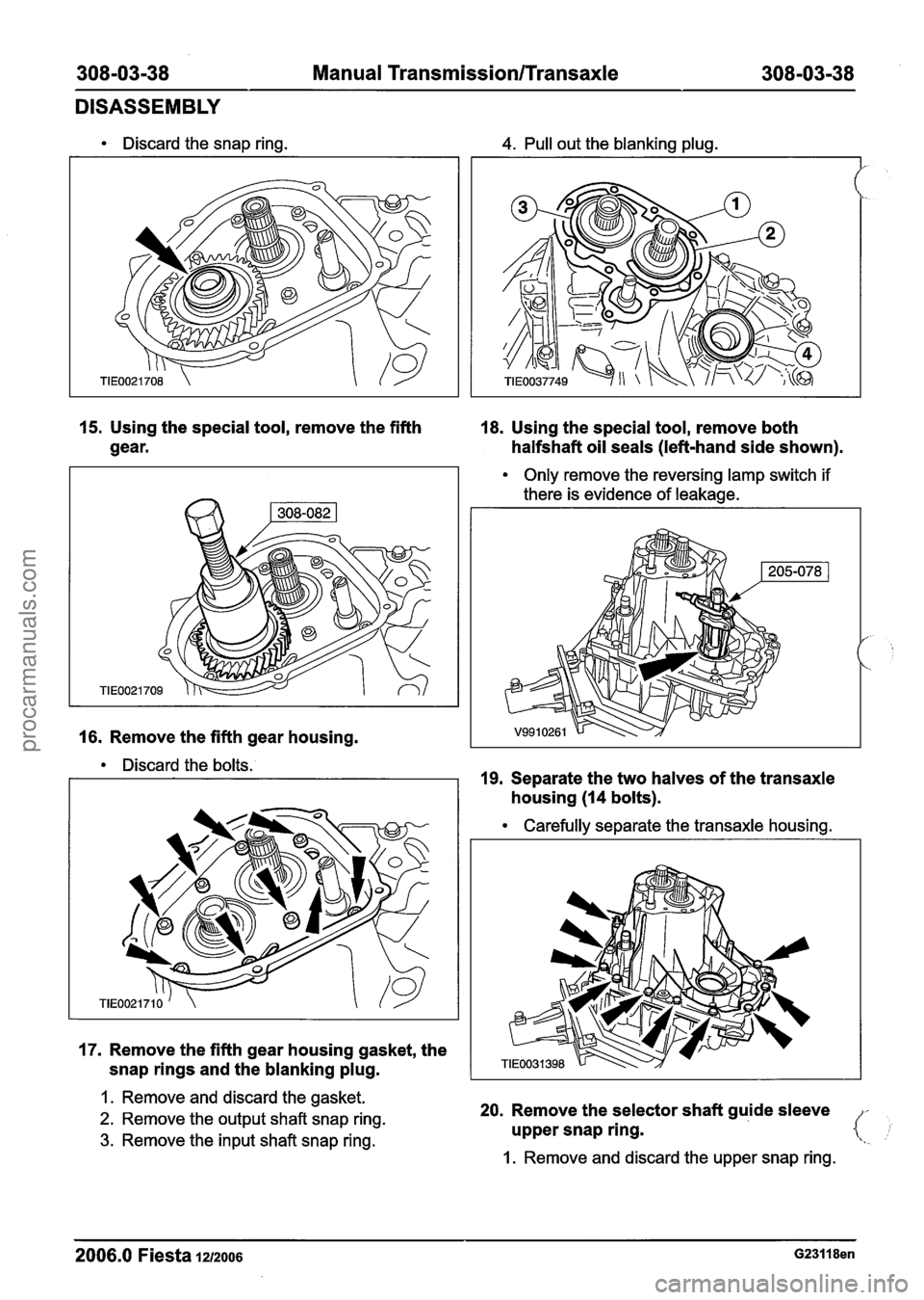 FORD FIESTA 2007  Workshop Manual 
308-03-38 Manual Transmission/Transaxle 308-03-38 
DISASSEMBLY 
Discard the snap ring. 4. Pull out  the blanking plug. 
15. Using the special tool,  remove the fifth 
18. Using  the special tool,  re