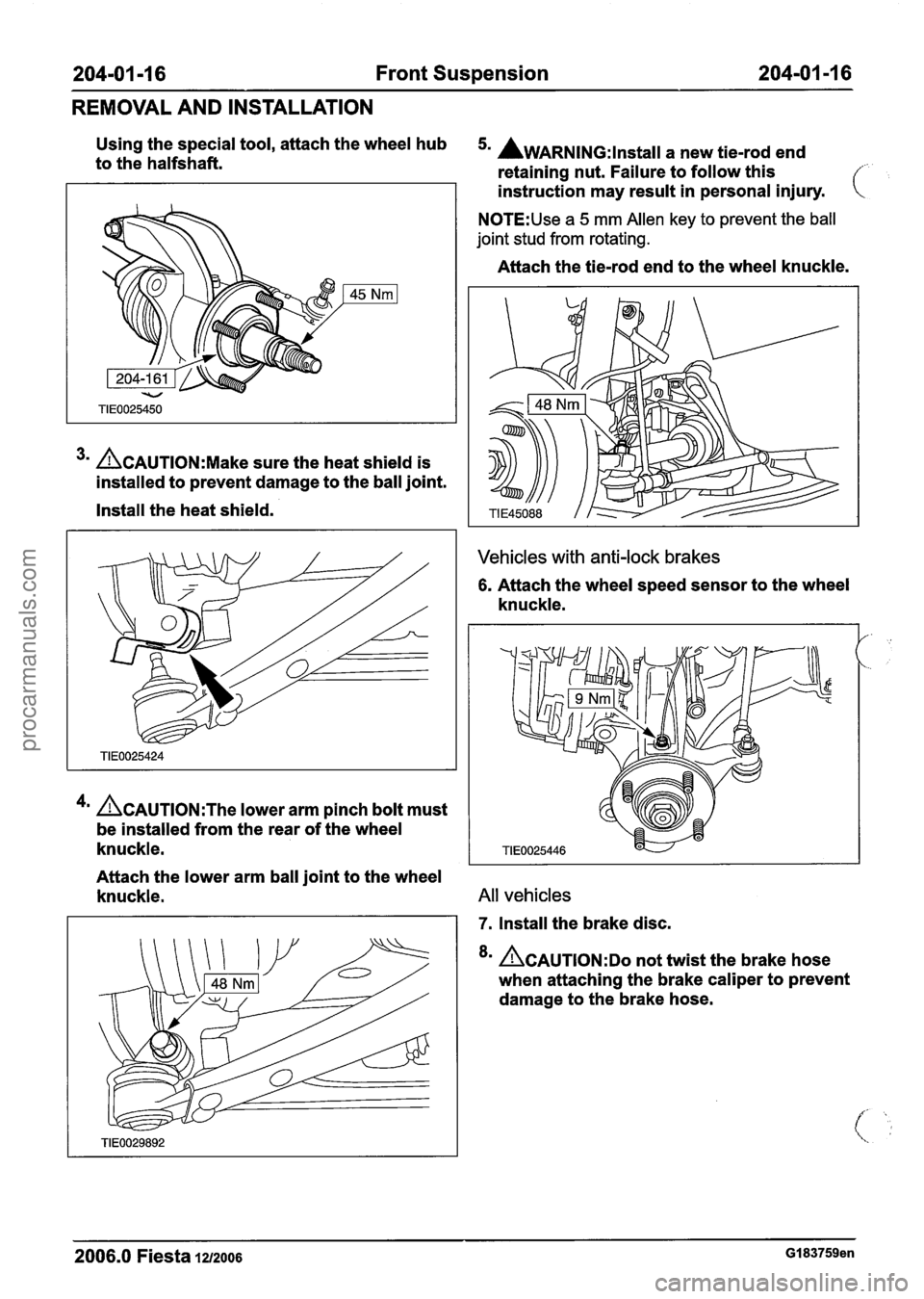 FORD FIESTA 2007 Workshop Manual
204-01 -1 6 Front Suspension 204-01 -1 6
REMOVAL AND INSTALLATION
Using the special tool, attach the wheel hub 5. AWARNING:lnstall a new tie-rod end to the halfshaft.
retaining nut. Failure FORD FIESTA 2007 Workshop Manual
204-01 -1 6 Front Suspension 204-01 -1 6
REMOVAL AND INSTALLATION
Using the special tool, attach the wheel hub 5. AWARNING:lnstall a new tie-rod end to the halfshaft.
retaining nut. Failure