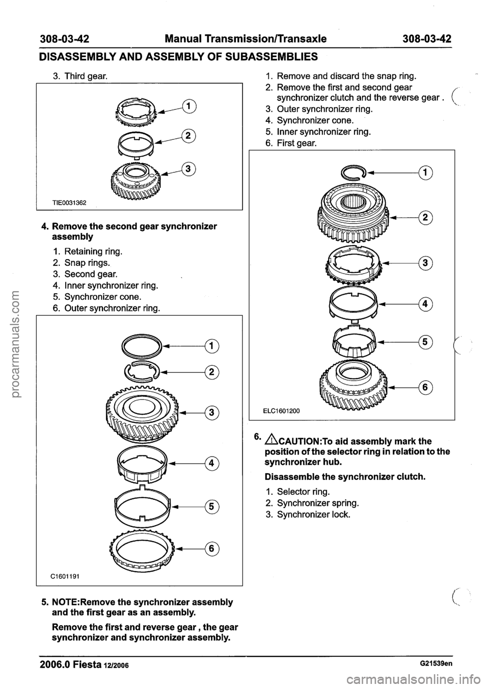 FORD FIESTA 2007 Workshop Manual
308-03-42 Manual Transmission/Transaxle 308-03-42
DISASSEMBLY AND ASSEMBLY
OF SUBASSEMBLIES
3. Third gear.
4. Remove the second gear synchronizer
assembly
I. Retaining ring.
2. Snap rings. FORD FIESTA 2007 Workshop Manual
308-03-42 Manual Transmission/Transaxle 308-03-42
DISASSEMBLY AND ASSEMBLY
OF SUBASSEMBLIES
3. Third gear.
4. Remove the second gear synchronizer
assembly
I. Retaining ring.
2. Snap rings.